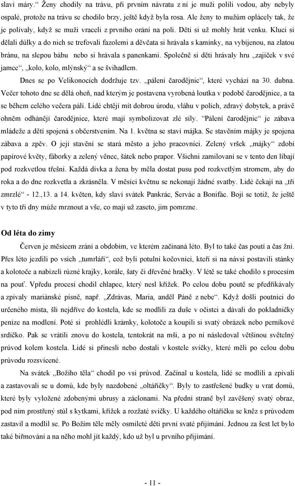 Kluci si dělali důlky a do nich se trefovali fazolemi a děvčata si hrávala s kamínky, na vybíjenou, na zlatou bránu, na slepou bábu nebo si hrávala s panenkami.