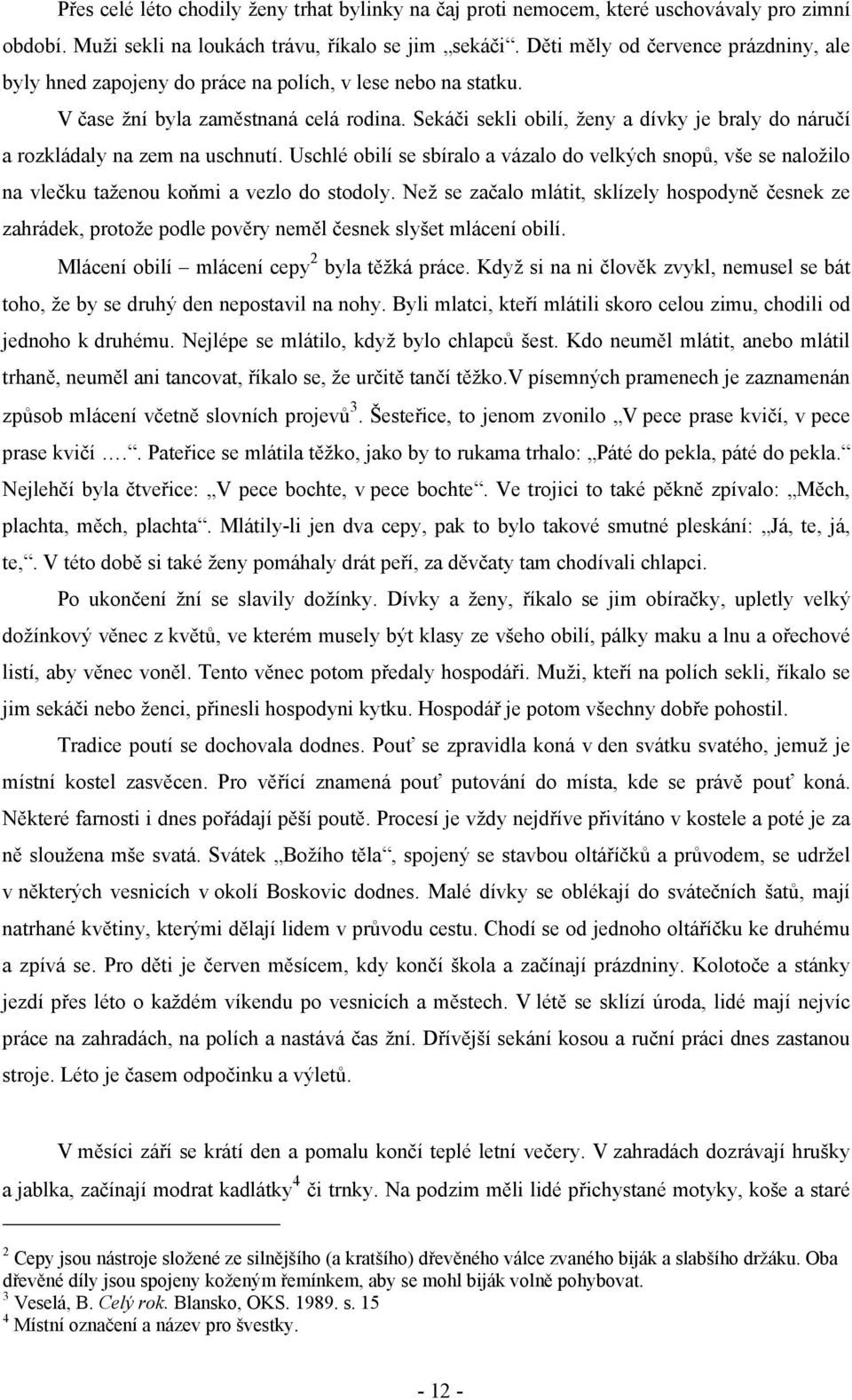 Sekáči sekli obilí, ženy a dívky je braly do náručí a rozkládaly na zem na uschnutí. Uschlé obilí se sbíralo a vázalo do velkých snopů, vše se naložilo na vlečku taženou koňmi a vezlo do stodoly.