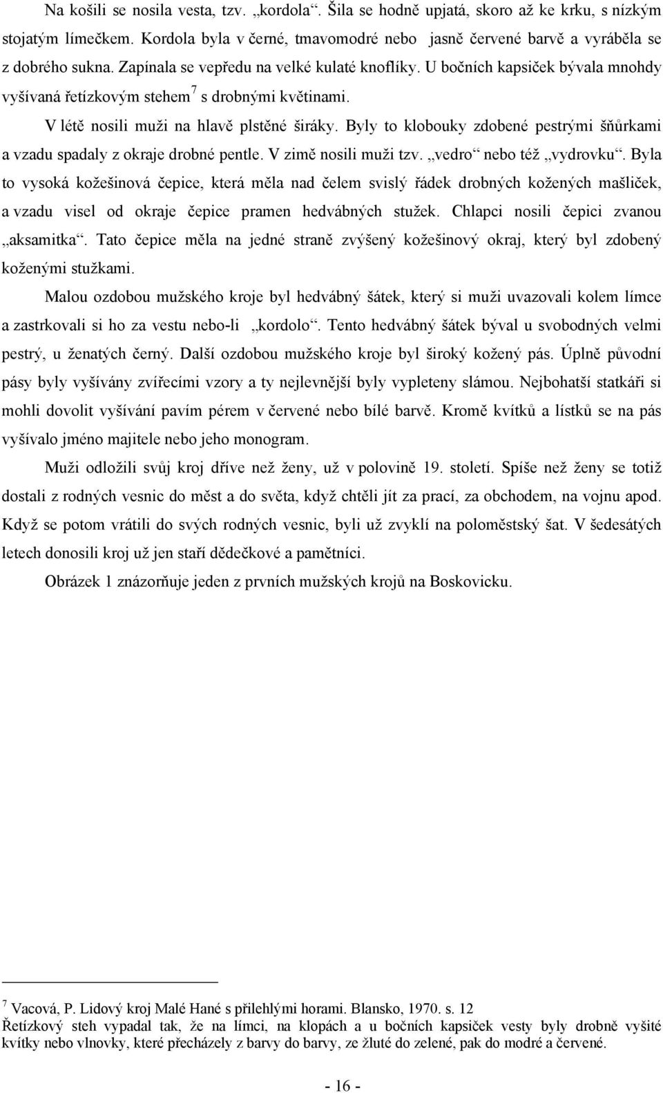 Byly to klobouky zdobené pestrými šňůrkami a vzadu spadaly z okraje drobné pentle. V zimě nosili muži tzv. vedro nebo též vydrovku.