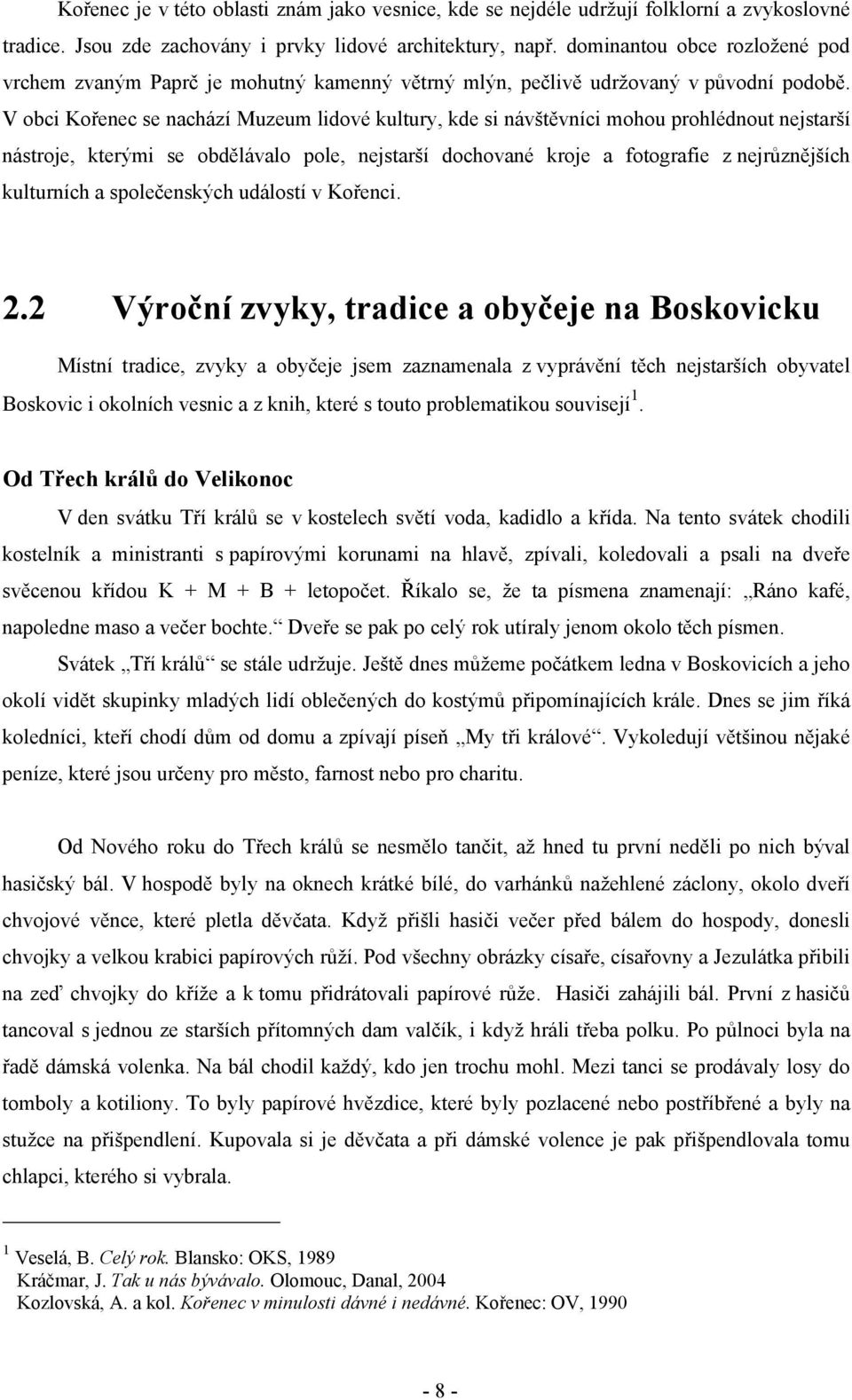 V obci Kořenec se nachází Muzeum lidové kultury, kde si návštěvníci mohou prohlédnout nejstarší nástroje, kterými se obdělávalo pole, nejstarší dochované kroje a fotografie z nejrůznějších kulturních