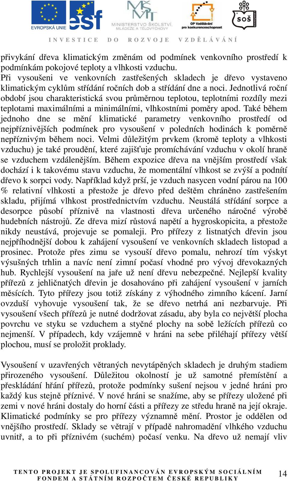 Jednotlivá roční období jsou charakteristická svou průměrnou teplotou, teplotními rozdíly mezi teplotami maximálními a minimálními, vlhkostními poměry apod.