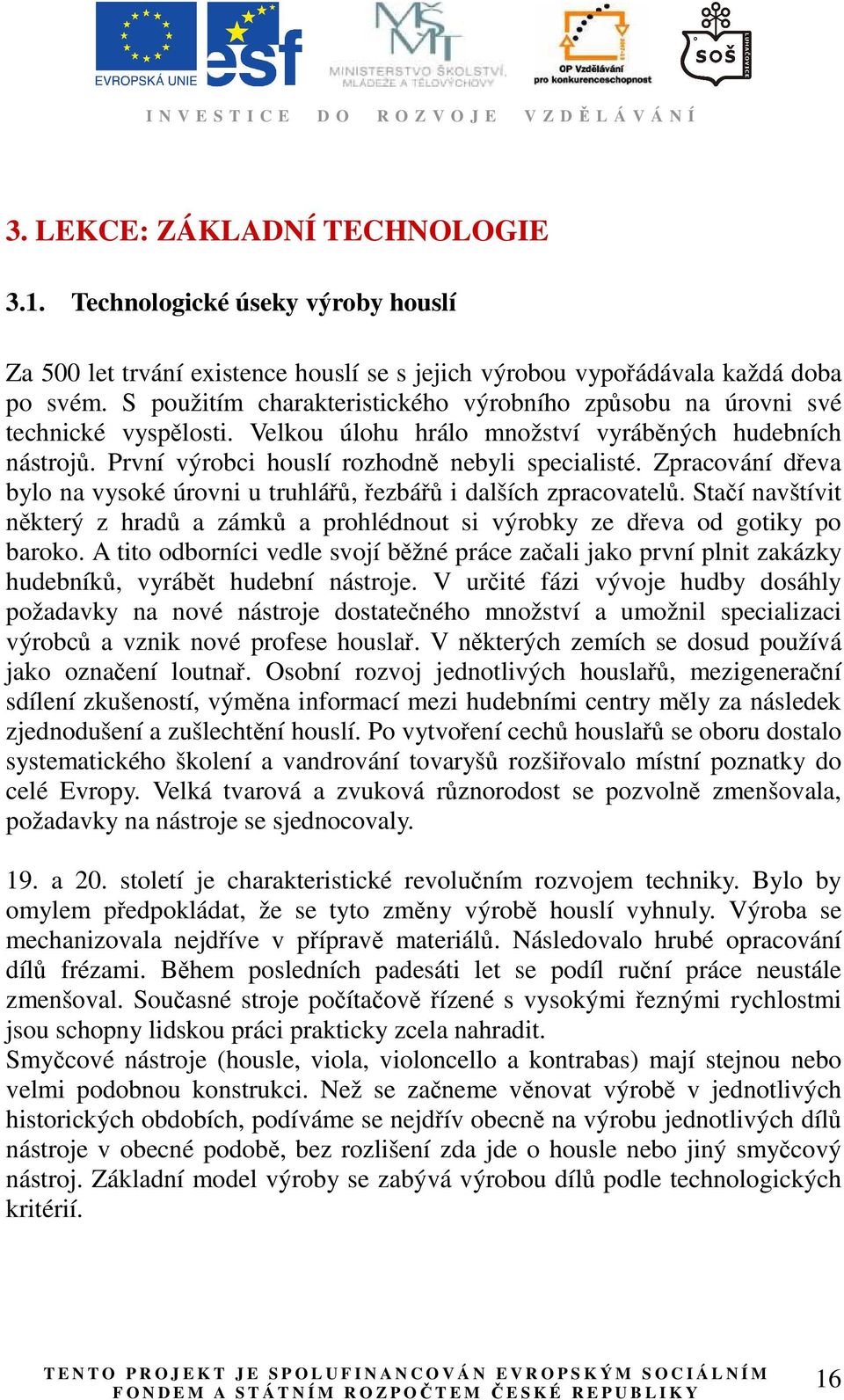 Zpracování dřeva bylo na vysoké úrovni u truhlářů, řezbářů i dalších zpracovatelů. Stačí navštívit některý z hradů a zámků a prohlédnout si výrobky ze dřeva od gotiky po baroko.