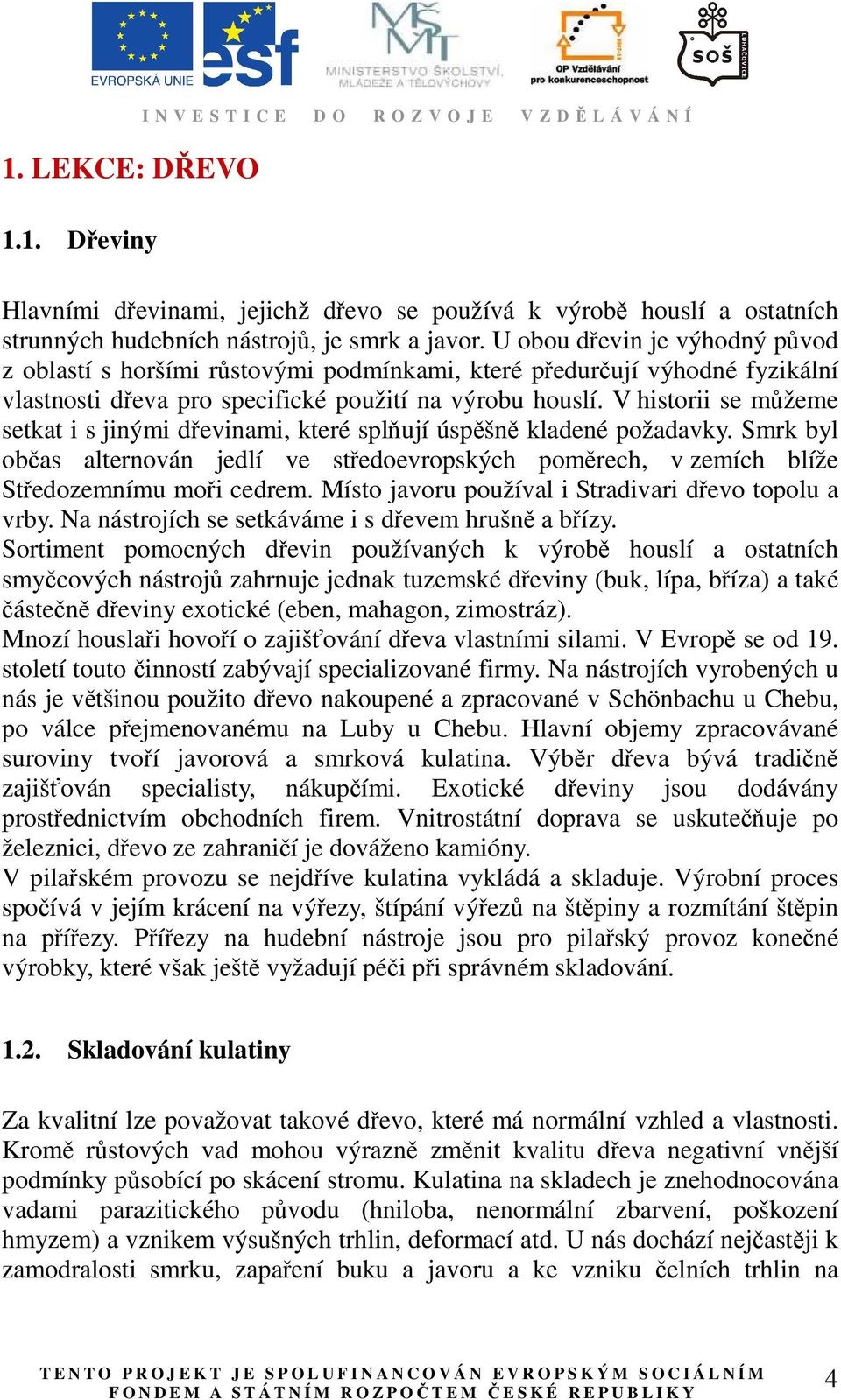 V historii se můžeme setkat i s jinými dřevinami, které splňují úspěšně kladené požadavky. Smrk byl občas alternován jedlí ve středoevropských poměrech, v zemích blíže Středozemnímu moři cedrem.