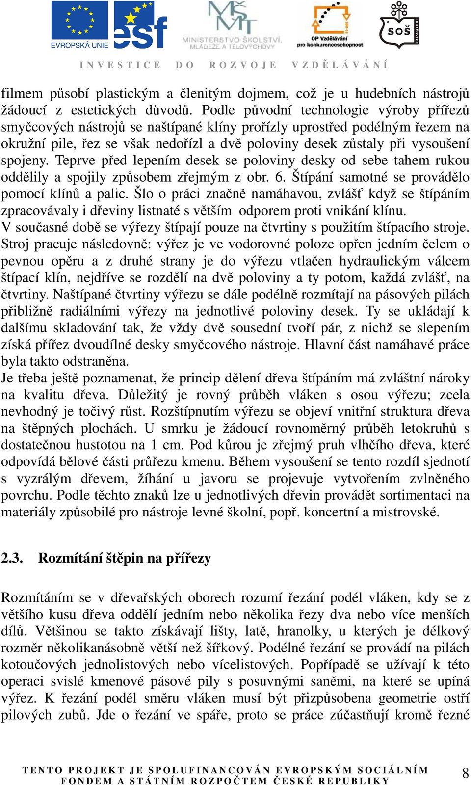 spojeny. Teprve před lepením desek se poloviny desky od sebe tahem rukou oddělily a spojily způsobem zřejmým z obr. 6. Štípání samotné se provádělo pomocí klínů a palic.