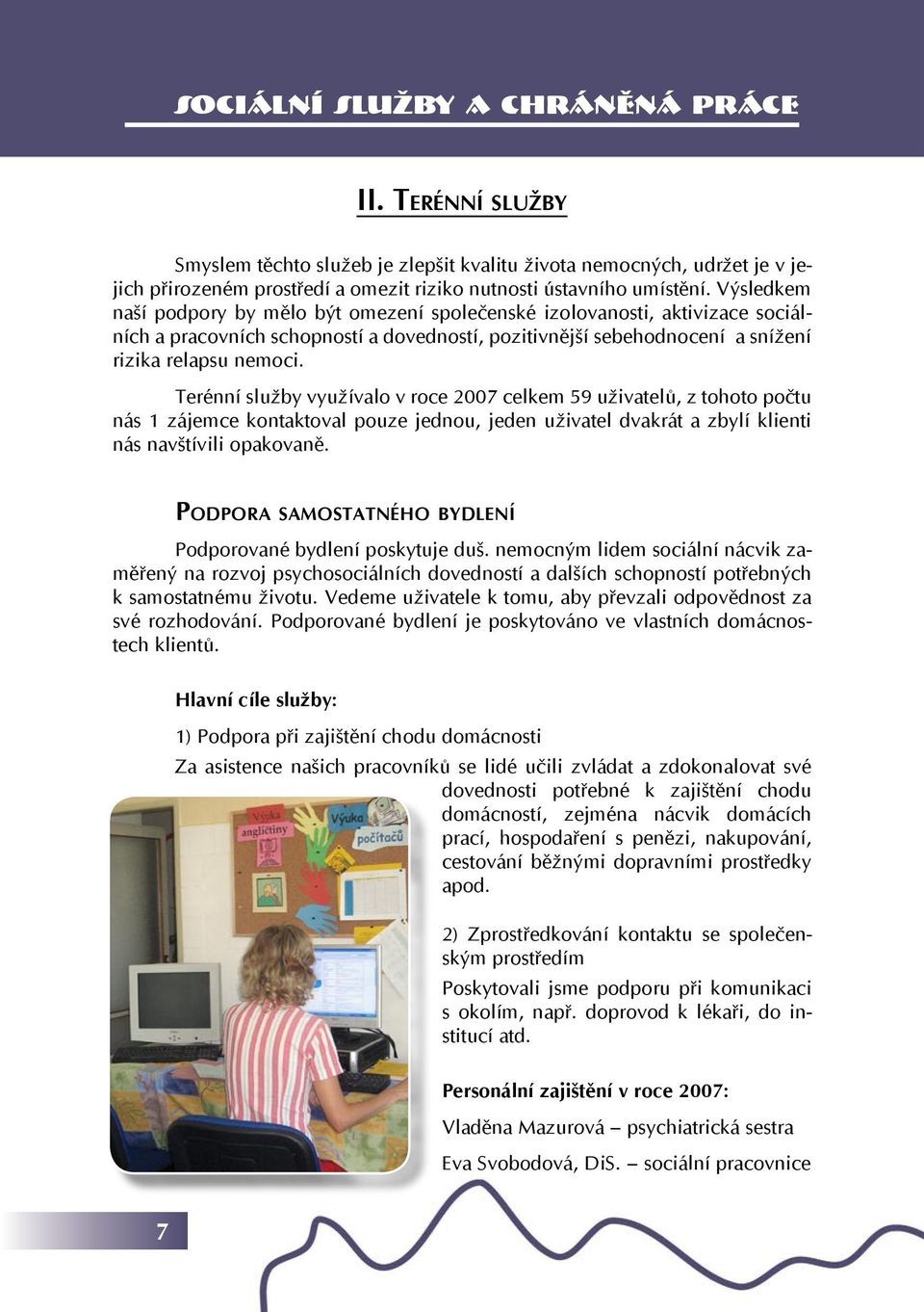 Terénní služby využívalo v roce 2007 celkem 59 uživatelů, z tohoto počtu nás 1 zájemce kontaktoval pouze jednou, jeden uživatel dvakrát a zbylí klienti nás navštívili opakovaně.