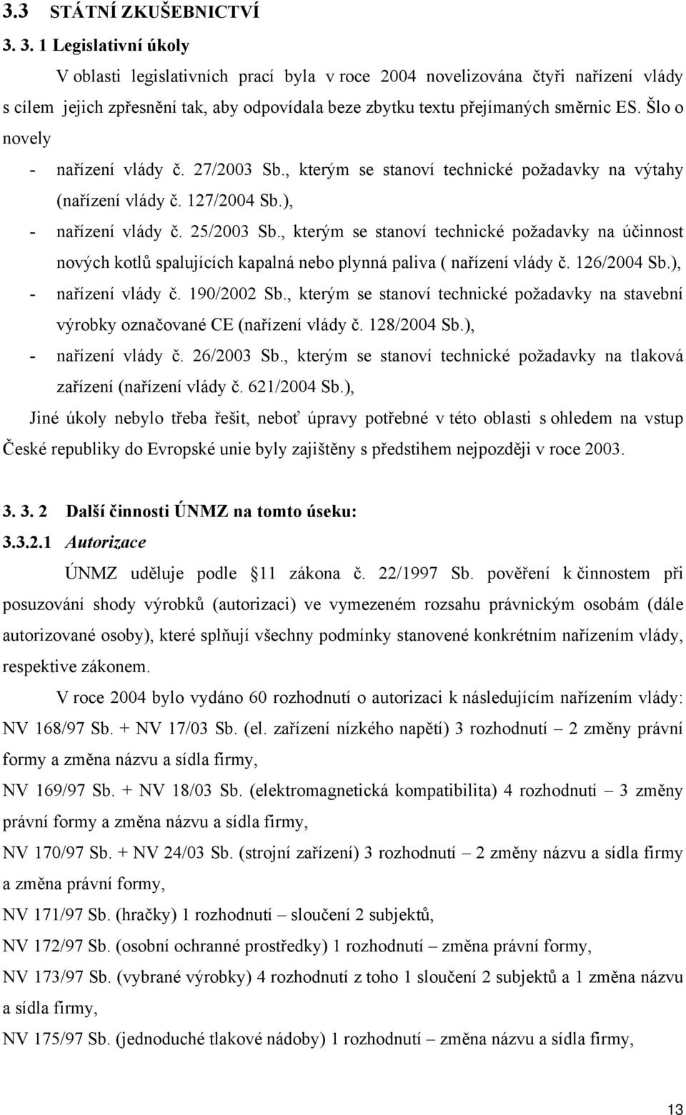 Šlo o novely - nařízení vlády č. 27/2003 Sb., kterým se stanoví technické požadavky na výtahy (nařízení vlády č. 127/2004 Sb.), - nařízení vlády č. 25/2003 Sb.