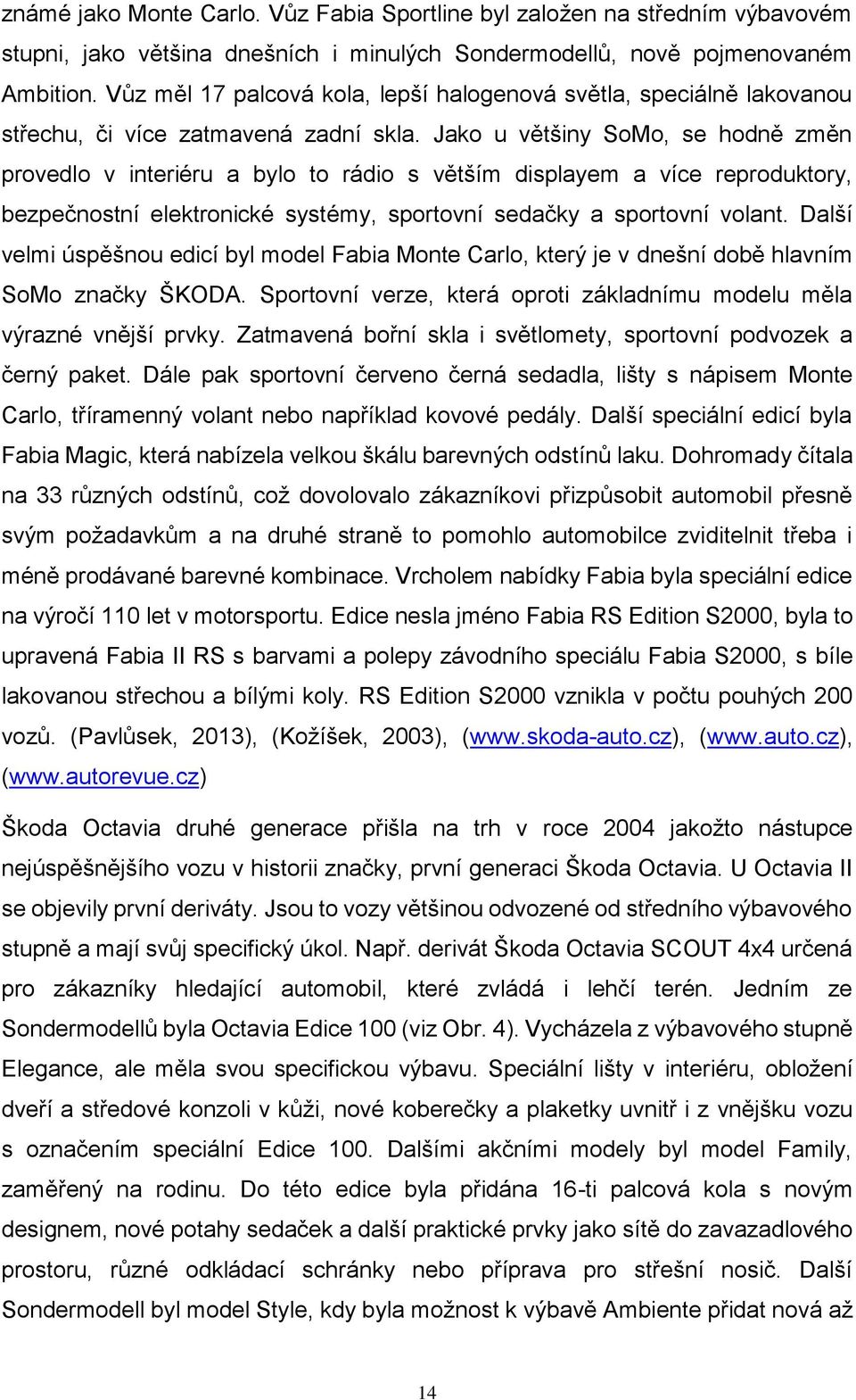 Jako u většiny SoMo, se hodně změn provedlo v interiéru a bylo to rádio s větším displayem a více reproduktory, bezpečnostní elektronické systémy, sportovní sedačky a sportovní volant.