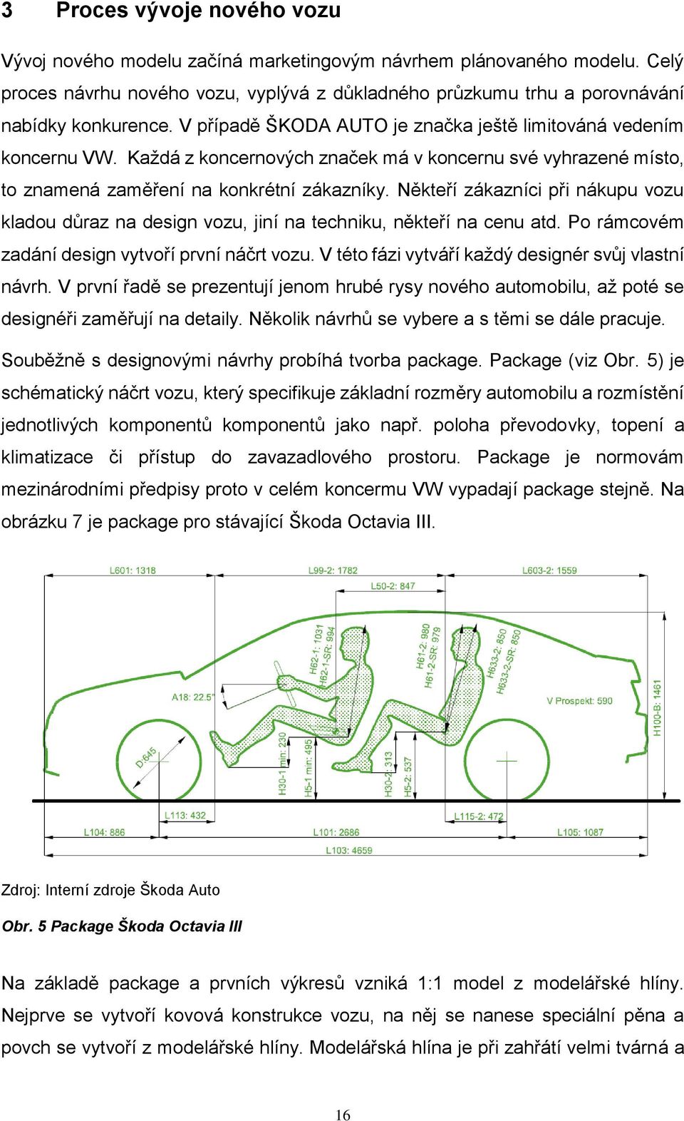 Někteří zákazníci při nákupu vozu kladou důraz na design vozu, jiní na techniku, někteří na cenu atd. Po rámcovém zadání design vytvoří první náčrt vozu.