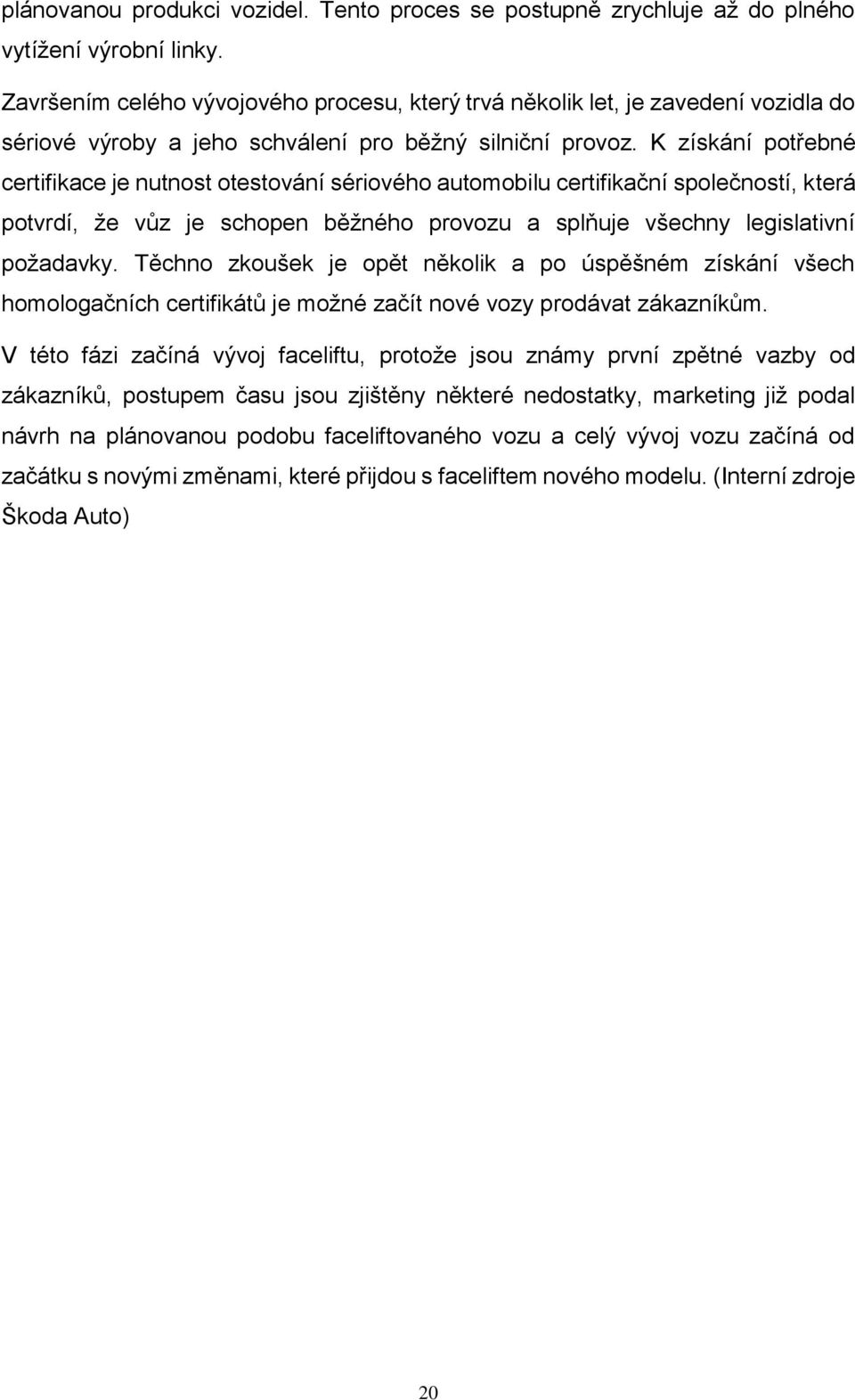 K získání potřebné certifikace je nutnost otestování sériového automobilu certifikační společností, která potvrdí, že vůz je schopen běžného provozu a splňuje všechny legislativní požadavky.