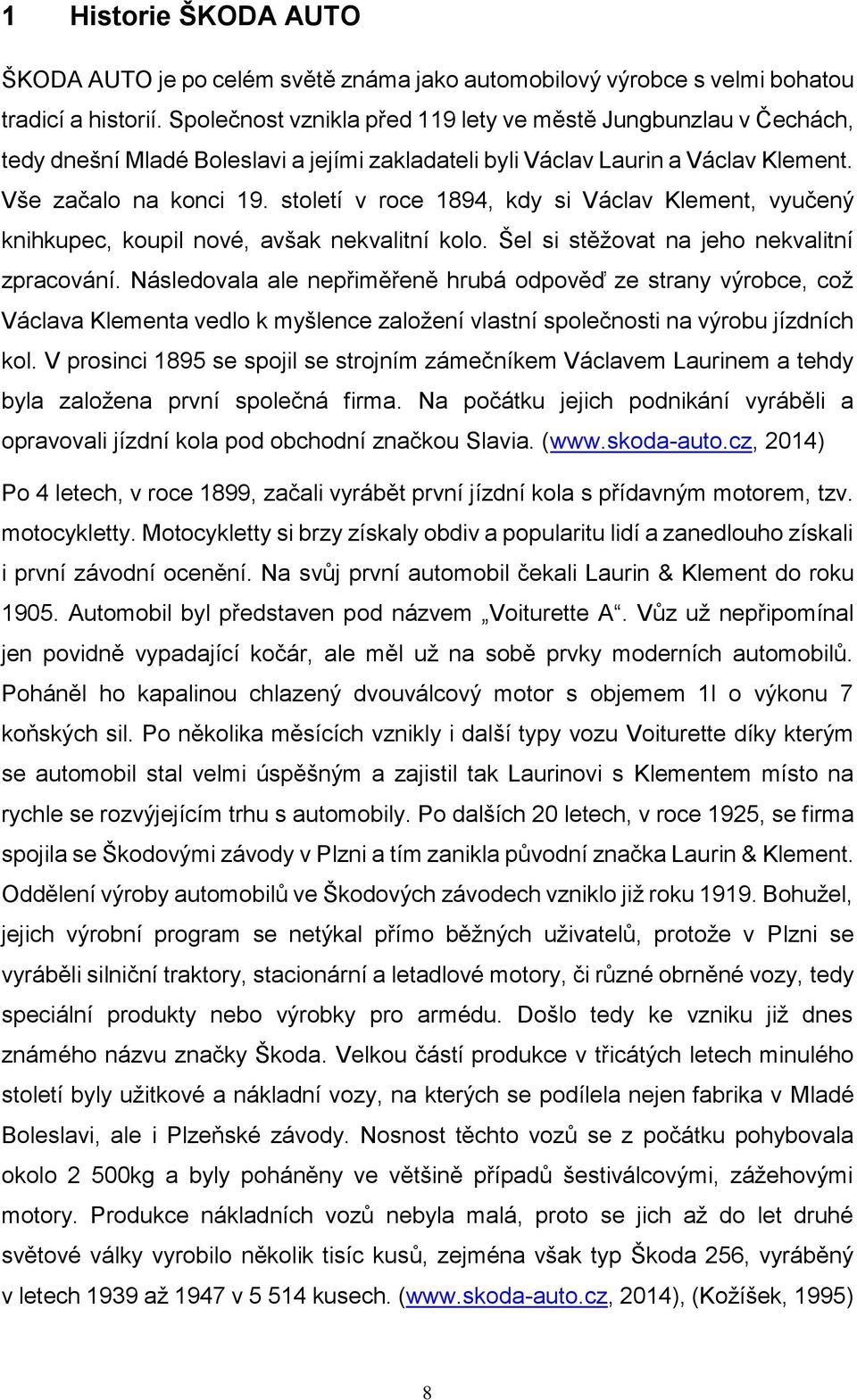 století v roce 1894, kdy si Václav Klement, vyučený knihkupec, koupil nové, avšak nekvalitní kolo. Šel si stěžovat na jeho nekvalitní zpracování.