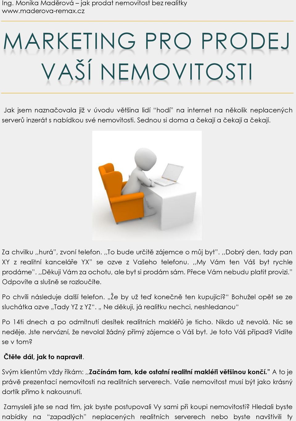 ,,my Vám ten Váš byt rychle prodáme.,,děkuji Vám za ochotu, ale byt si prodám sám. Přece Vám nebudu platit provizi. Odpovíte a slušně se rozloučíte. Po chvíli následuje další telefon.