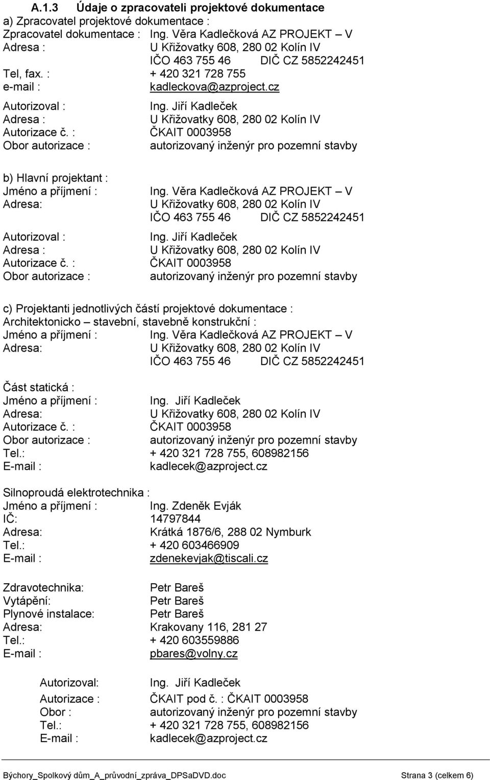 : ČKAIT 0003958 Obor autorizace : b) Hlavní projektant : Jméno a příjmení : Ing. Věra Kadlečková AZ PROJEKT V IČO 463 755 46 DIČ CZ 5852242451 Autorizoval : Ing. Jiří Kadleček Adresa : Autorizace č.