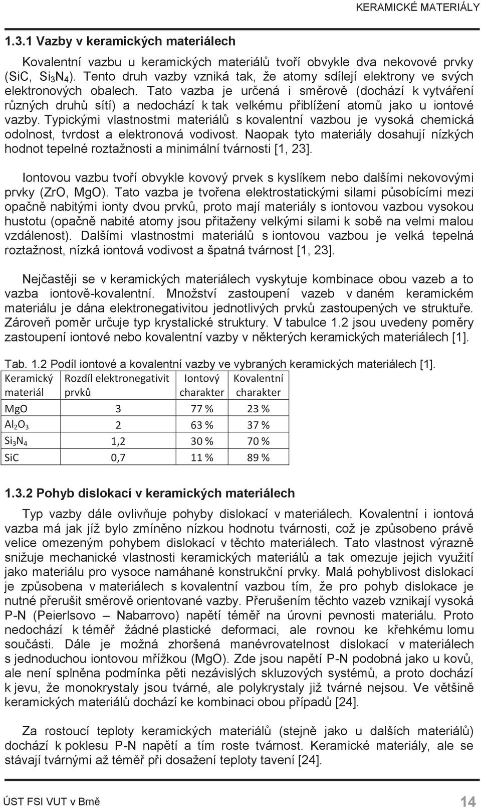 Tato vazba je určená i směrově (dochází k vytváření různých druhů sítí) a nedochází k tak velkému přiblížení atomů jako u iontové vazby.