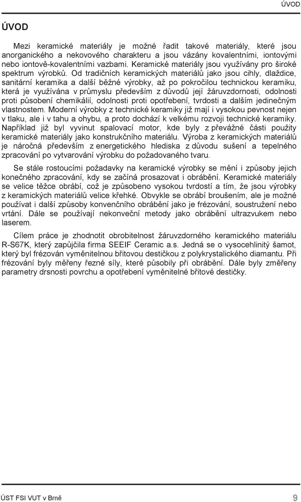 Od tradičních keramických materiálů jako jsou cihly, dlaždice, sanitární keramika a další běžné výrobky, až po pokročilou technickou keramiku, která je využívána v průmyslu především z důvodů její