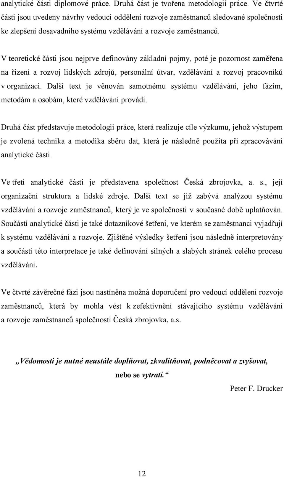 V teoretické části jsou nejprve definovány základní pojmy, poté je pozornost zaměřena na řízení a rozvoj lidských zdrojů, personální útvar, vzdělávání a rozvoj pracovníků v organizaci.