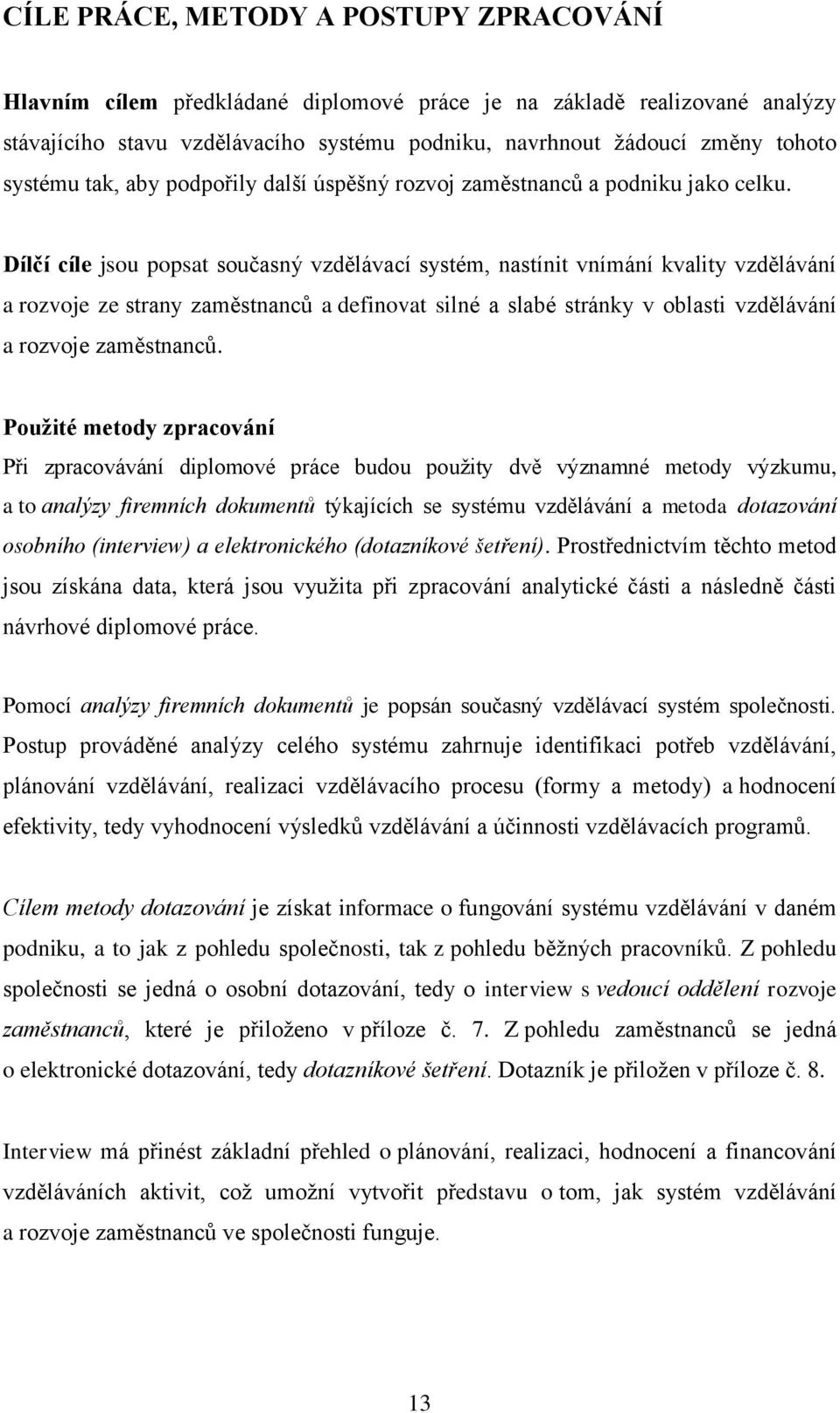 Dílčí cíle jsou popsat současný vzdělávací systém, nastínit vnímání kvality vzdělávání a rozvoje ze strany zaměstnanců a definovat silné a slabé stránky v oblasti vzdělávání a rozvoje zaměstnanců.