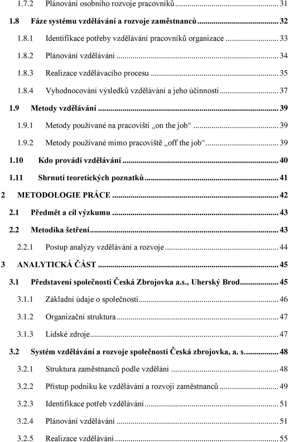 .. 39 1.10 Kdo provádí vzdělávání... 40 1.11 Shrnutí teoretických poznatků... 41 2 METODOLOGIE PRÁCE... 42 2.1 Předmět a cíl výzkumu... 43 2.2 Metodika šetření... 43 2.2.1 Postup analýzy vzdělávání a rozvoje.