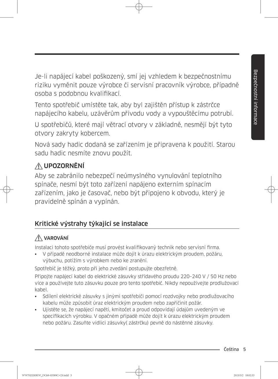 U spotřebičů, které mají větrací otvory v základně, nesmějí být tyto otvory zakryty kobercem. Nová sady hadic dodaná se zařízením je připravena k použití. Starou sadu hadic nesmíte znovu použít.