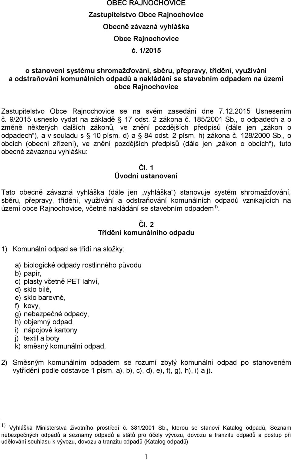 Rajnochovice se na svém zasedání dne 7.12.2015 Usnesením č. 9/2015 usneslo vydat na základě 17 odst. 2 zákona č. 185/2001 Sb.