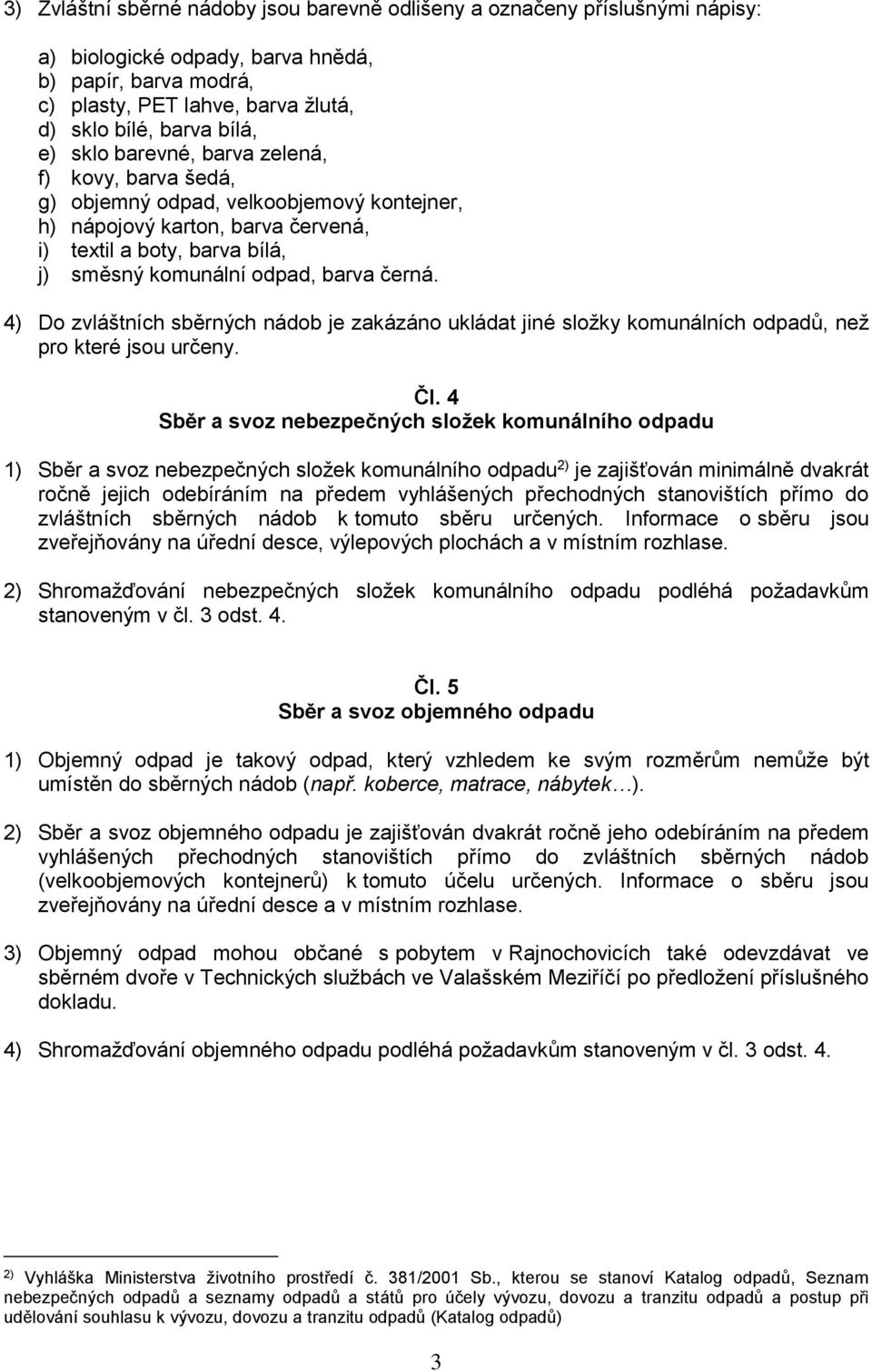 4) Do zvláštních sběrných nádob je zakázáno ukládat jiné složky komunálních odpadů, než pro které jsou určeny. Čl.
