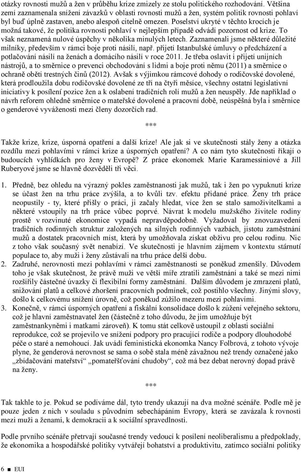 Poselství ukryté v těchto krocích je možná takové, že politika rovnosti pohlaví v nejlepším případě odvádí pozornost od krize. To však neznamená nulové úspěchy v několika minulých letech.