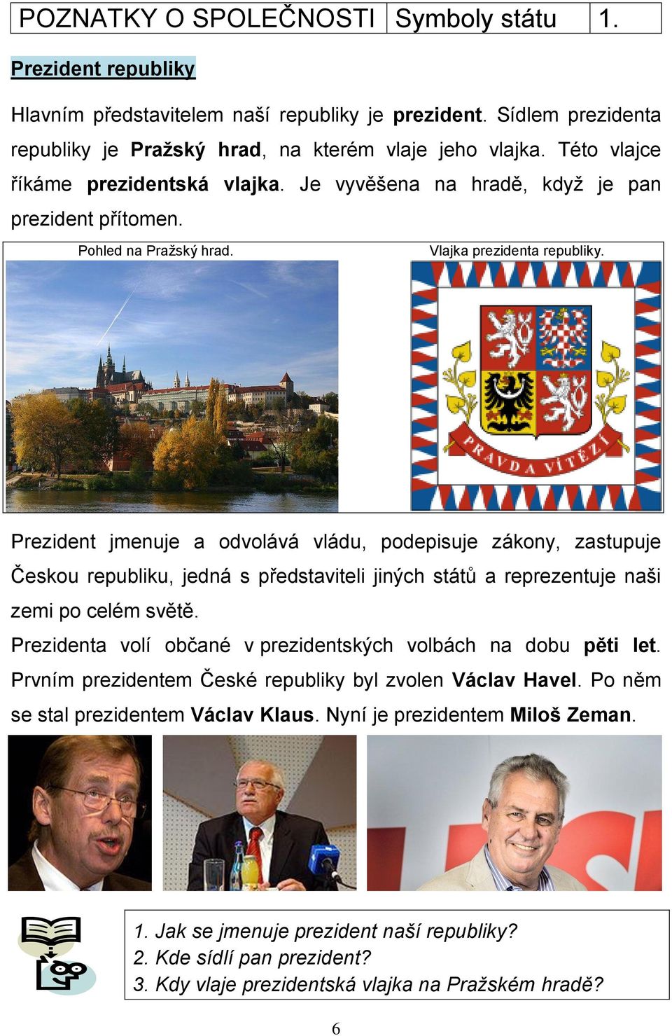 Prezident jmenuje a odvolává vládu, podepisuje zákony, zastupuje Českou republiku, jedná s představiteli jiných států a reprezentuje naši zemi po celém světě.