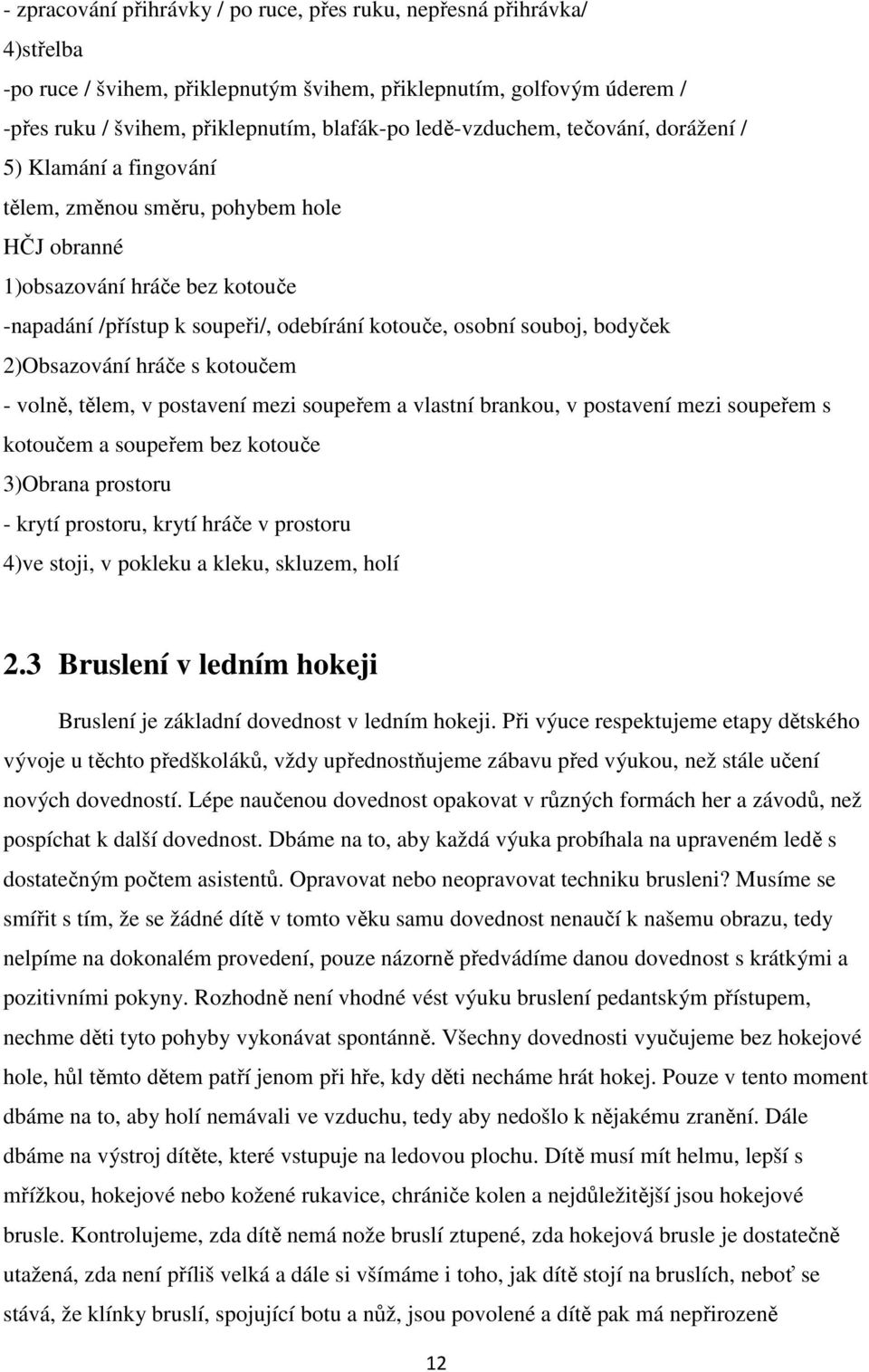 souboj, bodyček 2)Obsazování hráče s kotoučem - volně, tělem, v postavení mezi soupeřem a vlastní brankou, v postavení mezi soupeřem s kotoučem a soupeřem bez kotouče 3)Obrana prostoru - krytí