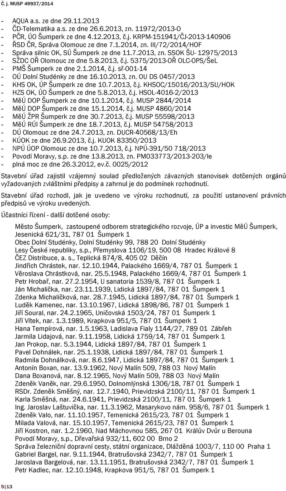 10.2013, zn. OU DS 0457/2013 - KHS OK, ÚP Šumperk ze dne 10.7.2013, č.j. KHSOC/15016/2013/SU/HOK - HZS OK, ÚO Šumperk ze dne 5.8.2013, č.j. HSOL-4016-2/2013 - MěÚ DOP Šumperk ze dne 10.1.2014, č.j. MUSP 2844/2014 - MěÚ DOP Šumperk ze dne 15.