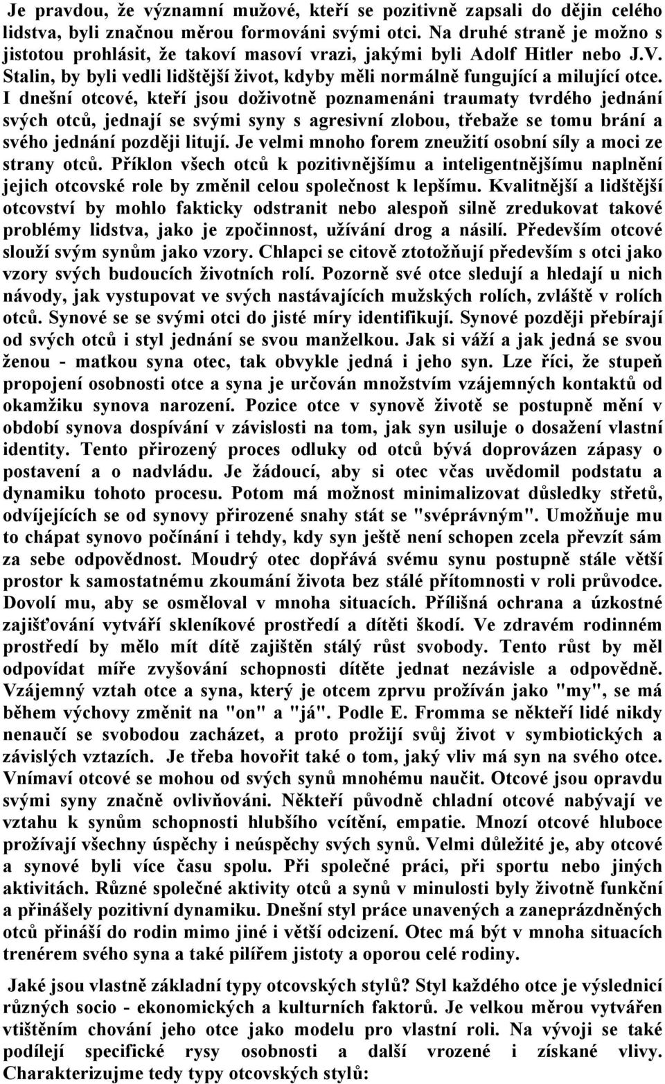 I dnešní otcové, kteří jsou doživotně poznamenáni traumaty tvrdého jednání svých otců, jednají se svými syny s agresivní zlobou, třebaže se tomu brání a svého jednání později litují.