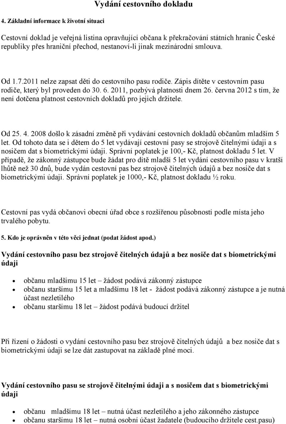 června 2012 s tím, že není dotčena platnost cestovních dokladů pro jejich držitele. Od 25. 4. 2008 došlo k zásadní změně při vydávání cestovních dokladů občanům mladším 5 let.