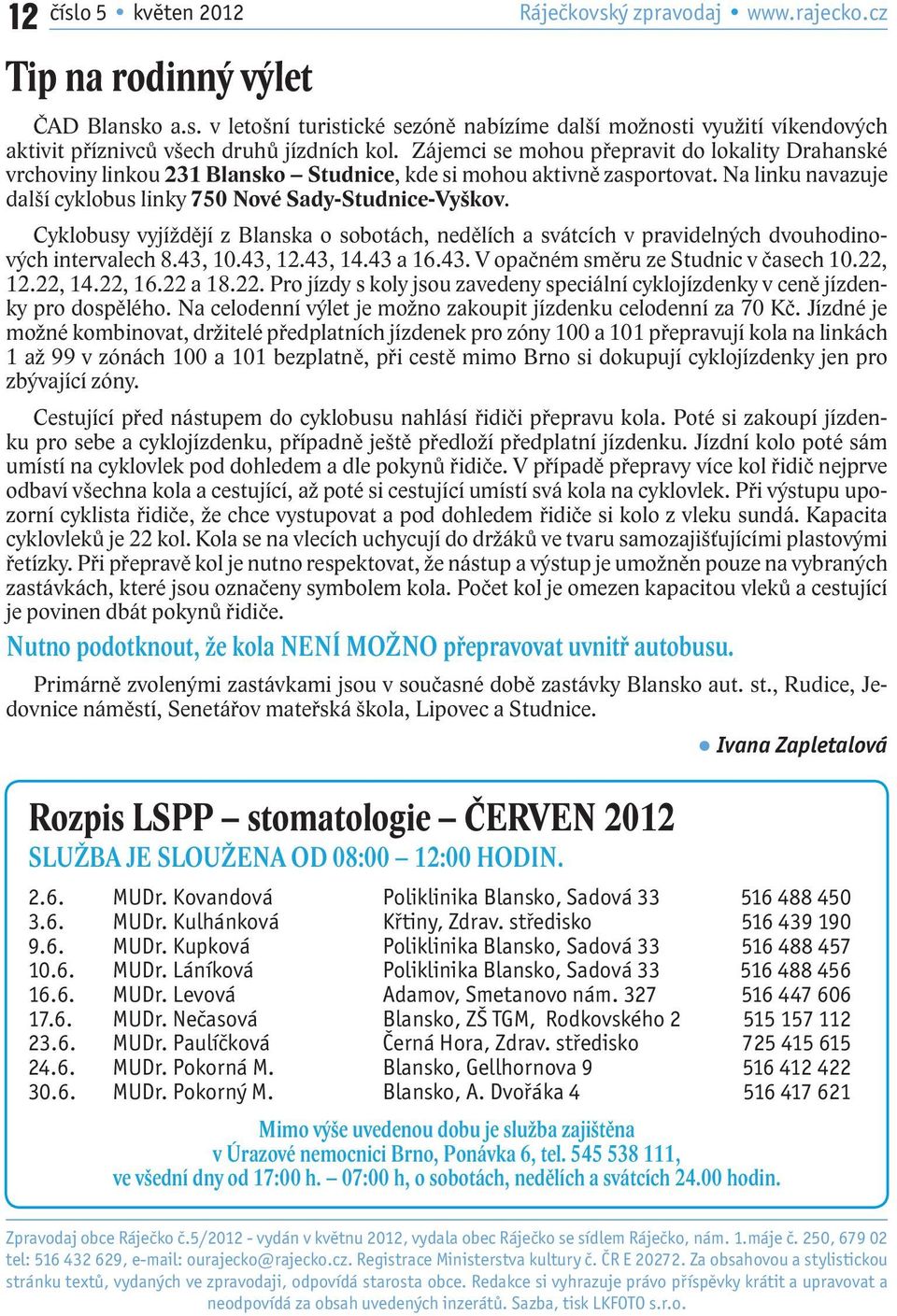 Cyklobusy vyjíždějí z Blanska o sobotách, nedělích a svátcích v pravidelných dvouhodinových intervalech 8.43, 10.43, 12.43, 14.43 a 16.43. V opačném směru ze Studnic v časech 10.22, 12.22, 14.22, 16.