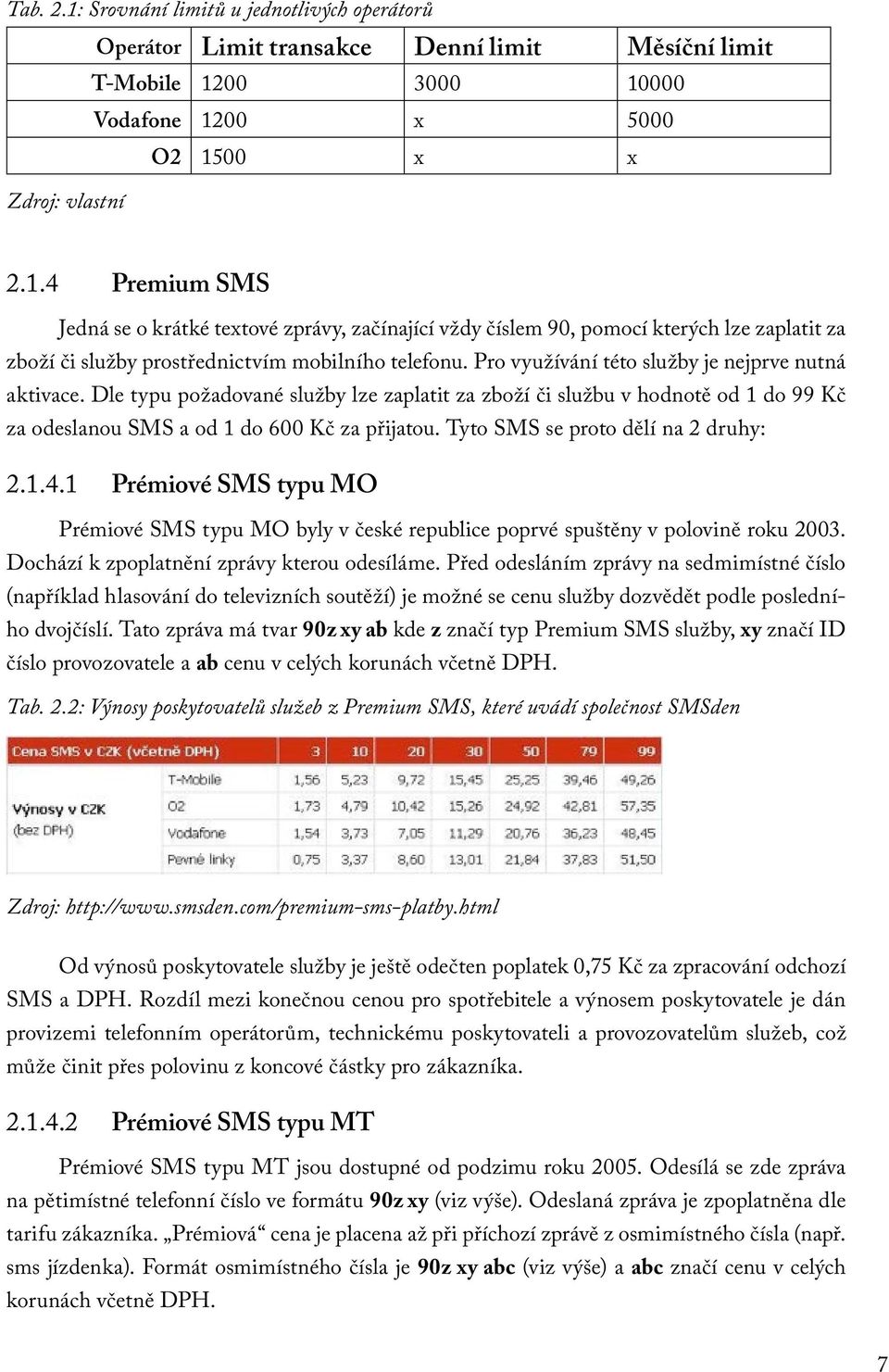 Tyto SMS se proto dělí na 2 druhy: 2.1.4.1 Prémiové SMS typu MO Prémiové SMS typu MO byly v české republice poprvé spuštěny v polovině roku 2003. Dochází k zpoplatnění zprávy kterou odesíláme.