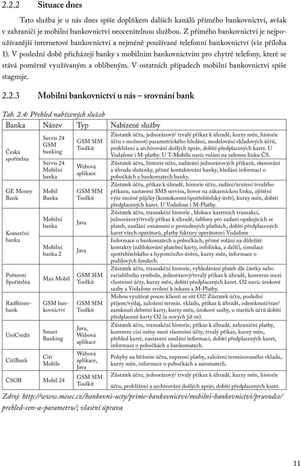 V poslední době přicházejí banky s mobilním bankovnictvím pro chytré telefony, které se stává poměrně využívaným a oblíbeným. V ostatních případech mobilní bankovnictví spíše stagnuje. 2.