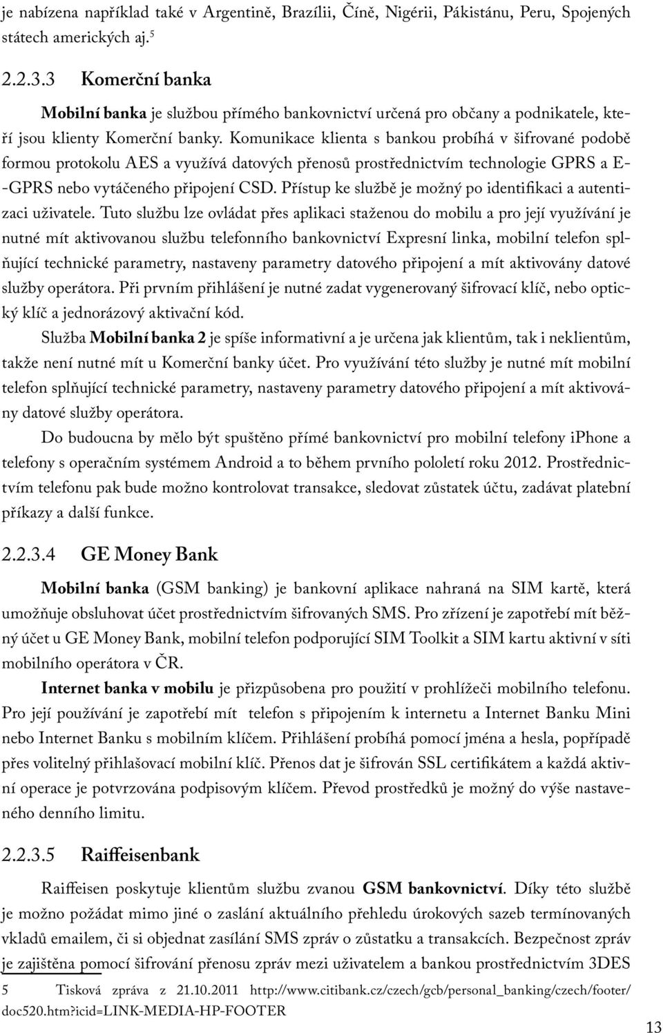 Komunikace klienta s bankou probíhá v šifrované podobě formou protokolu AES a využívá datových přenosů prostřednictvím technologie GPRS a E- -GPRS nebo vytáčeného připojení CSD.