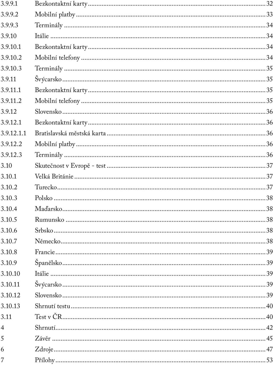 ..36 3.10 Skutečnost v Evropě - test...37 3.10.1 Velká Británie...37 3.10.2 Turecko...37 3.10.3 Polsko...38 3.10.4 Maďarsko...38 3.10.5 Rumunsko...38 3.10.6 Srbsko...38 3.10.7 Německo...38 3.10.8 Francie.