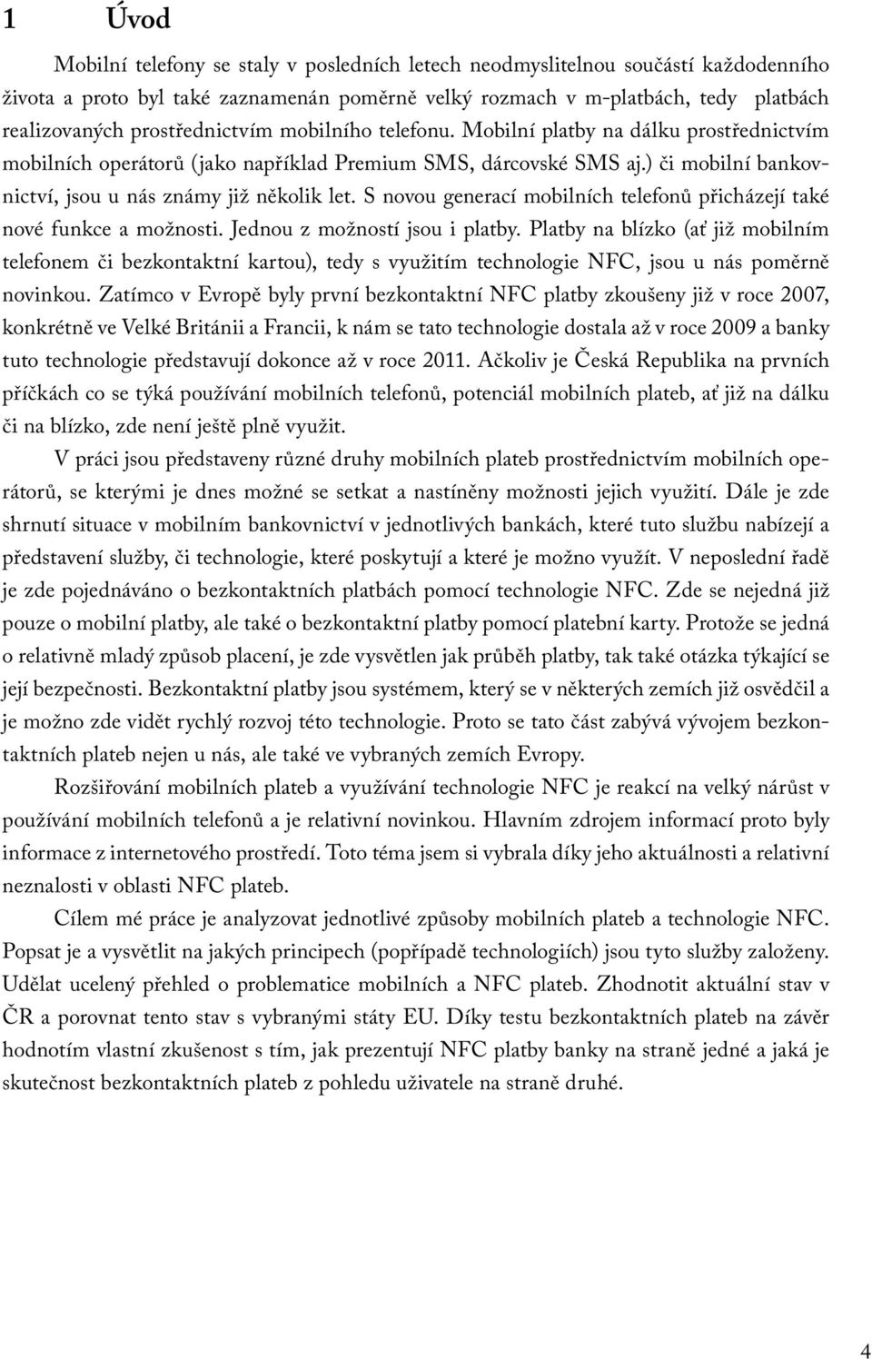 ) či mobilní bankovnictví, jsou u nás známy již několik let. S novou generací mobilních telefonů přicházejí také nové funkce a možnosti. Jednou z možností jsou i platby.