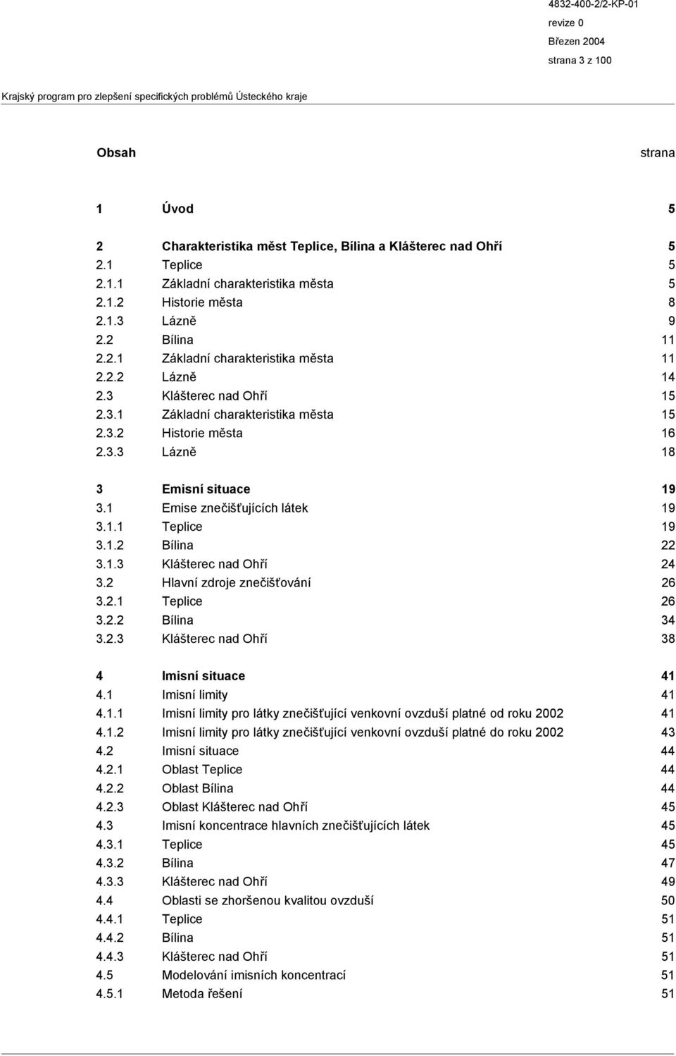 1 Emise znečišťujících látek 19 3.1.1 Teplice 19 3.1.2 Bílina 22 3.1.3 Klášterec nad Ohří 24 3.2 Hlavní zdroje znečišťování 26 3.2.1 Teplice 26 3.2.2 Bílina 34 3.2.3 Klášterec nad Ohří 38 4 Imisní situace 41 4.