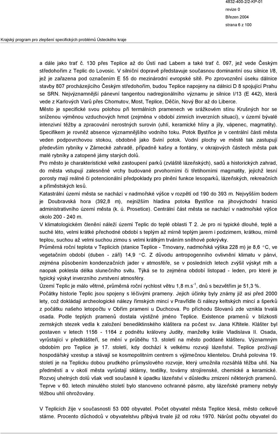 Po zprovoznění úseku dálnice stavby 807 procházejícího Českým středohořím, budou Teplice napojeny na dálnici D 8 spojující Prahu se SRN.