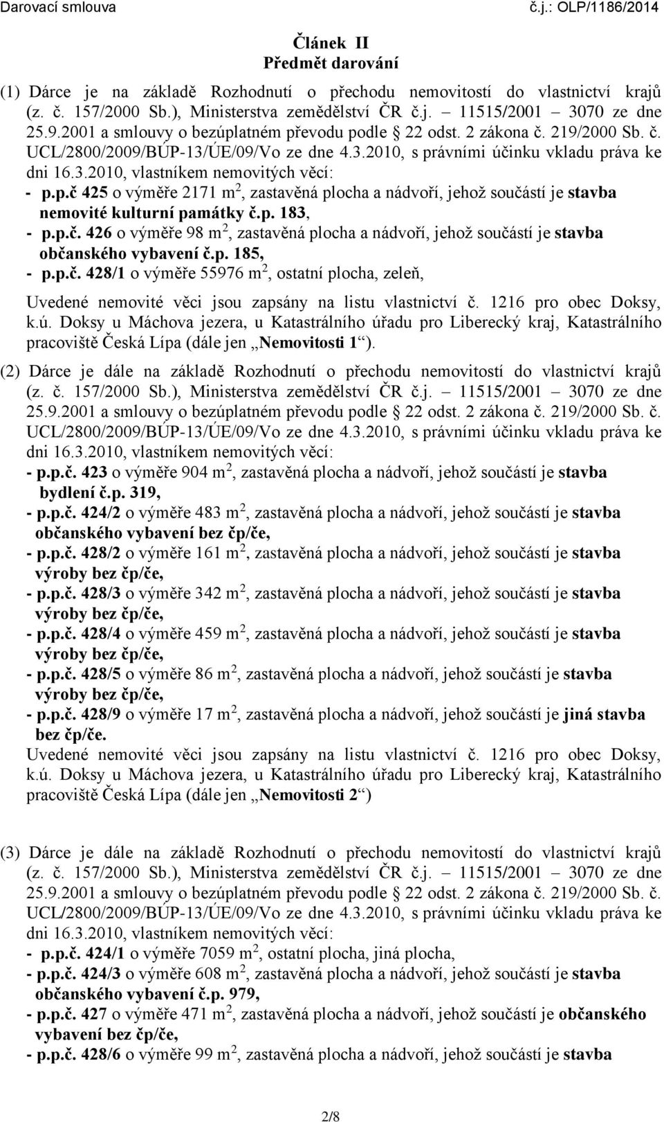 p.č 425 o výměře 2171 m 2, zastavěná plocha a nádvoří, jehož součástí je stavba nemovité kulturní památky č.p. 183, - p.p.č. 426 o výměře 98 m 2, zastavěná plocha a nádvoří, jehož součástí je stavba občanského vybavení č.