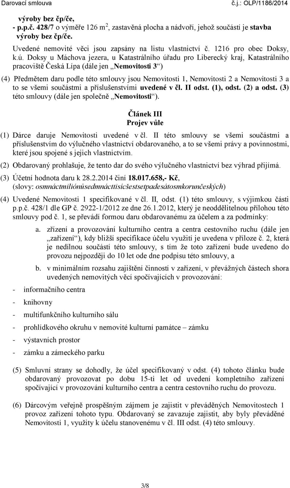 a Nemovitosti 3 a to se všemi součástmi a příslušenstvími uvedené v čl. II odst. (1), odst. (2) a odst. (3) této smlouvy (dále jen společně Nemovitosti ).