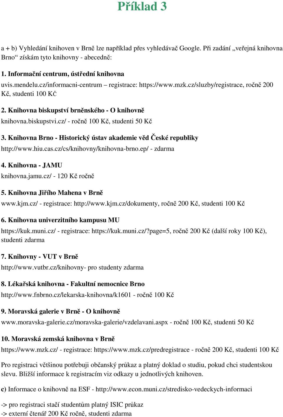 cz/ - ročně 100 Kč, studenti 50 Kč 3. Knihovna Brno - Historický ústav akademie věd České republiky http://www.hiu.cas.cz/cs/knihovny/knihovna-brno.ep/ - zdarma 4. Knihovna - JAMU knihovna.jamu.