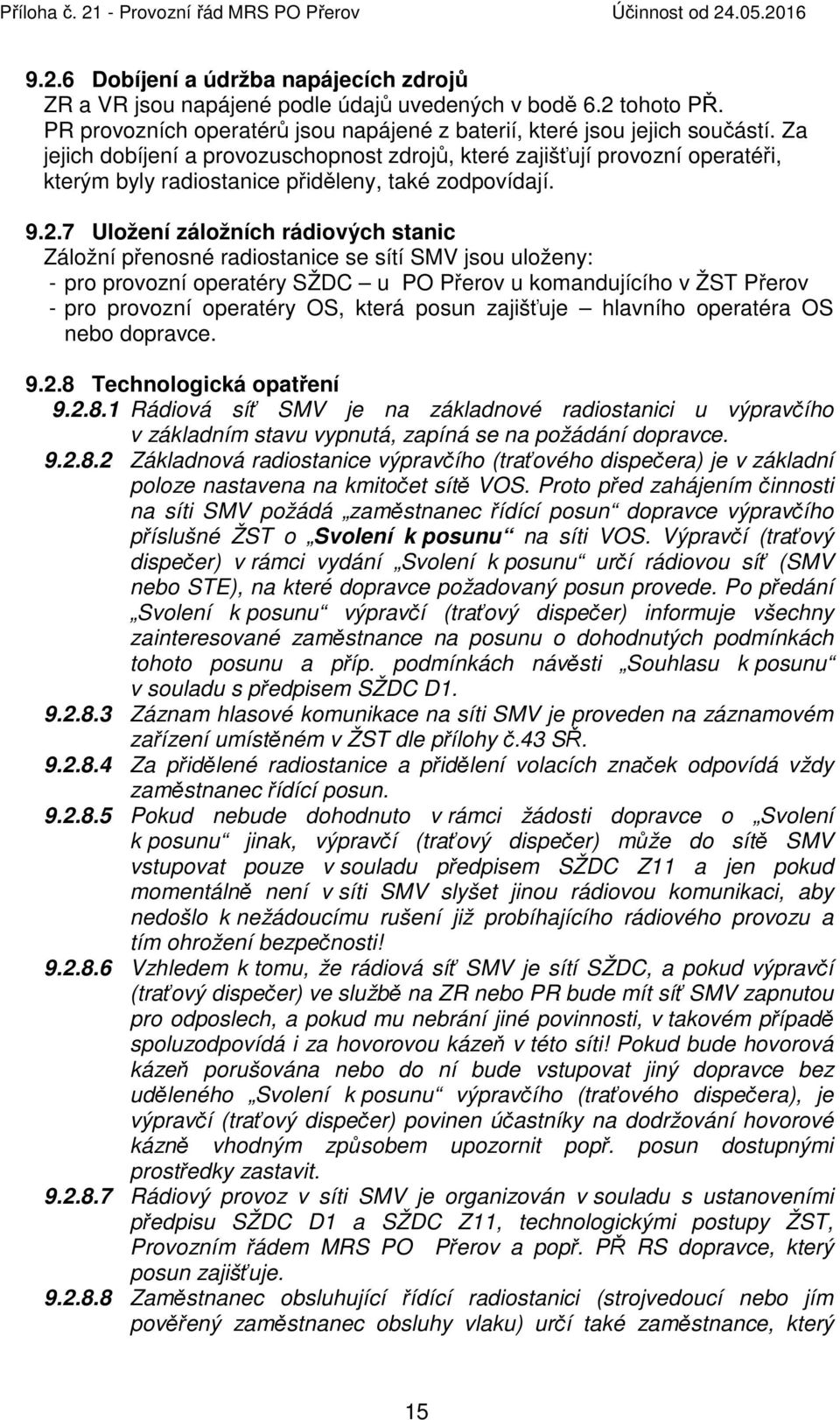 7 Uložení záložních rádiových stanic Záložní přenosné radiostanice se sítí SMV jsou uloženy: - pro provozní operatéry SŽDC u PO Přerov u komandujícího v ŽST Přerov - pro provozní operatéry OS, která