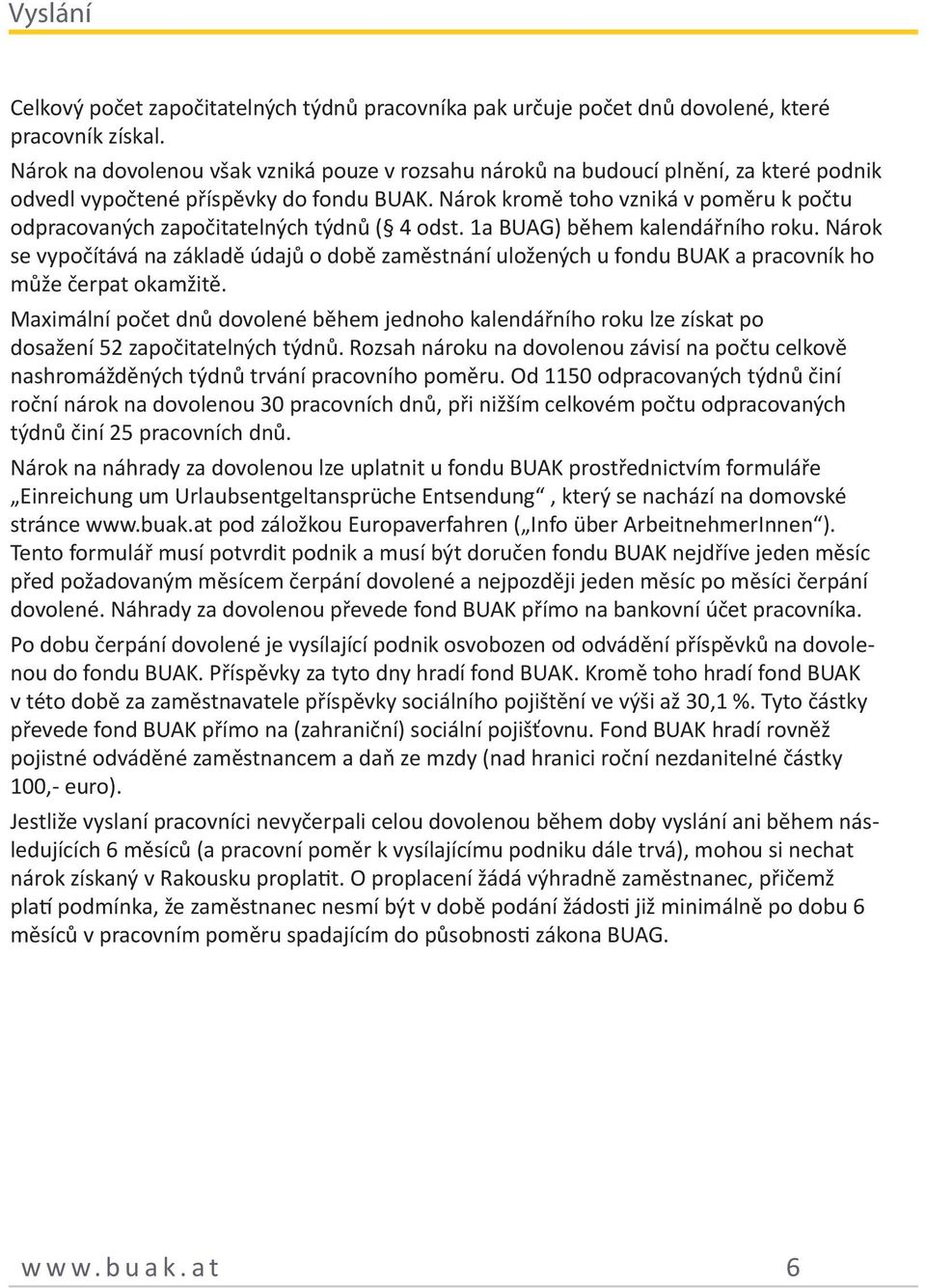 Nárok kromě toho vzniká v poměru k počtu odpracovaných započitatelných týdnů ( 4 odst. 1a BUAG) během kalendářního roku.