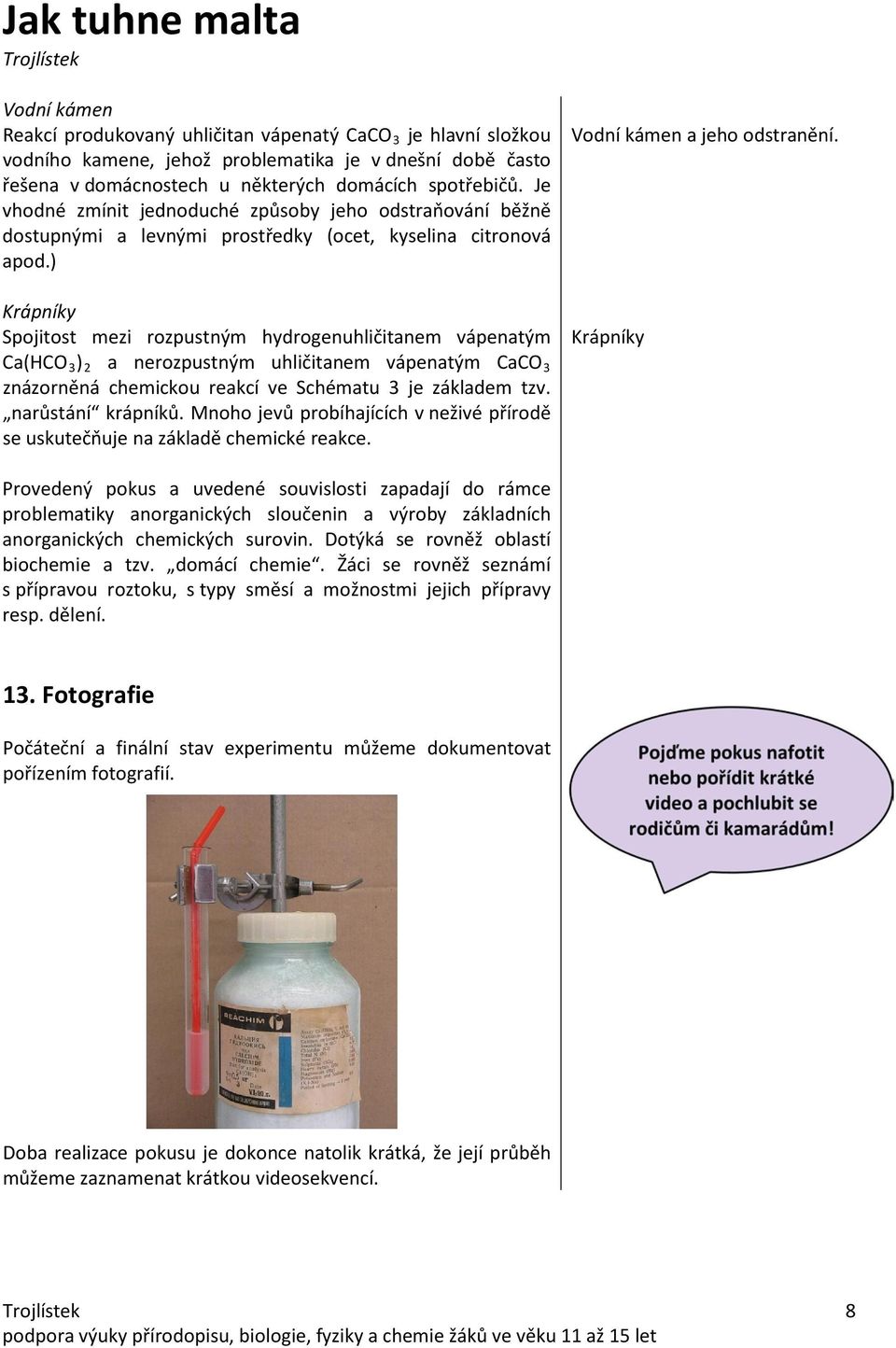 ) Krápníky Spojitost mezi rozpustným hydrogenuhličitanem vápenatým Ca(HCO 3 ) 2 a nerozpustným uhličitanem vápenatým CaCO 3 znázorněná chemickou reakcí ve Schématu 3 je základem tzv.