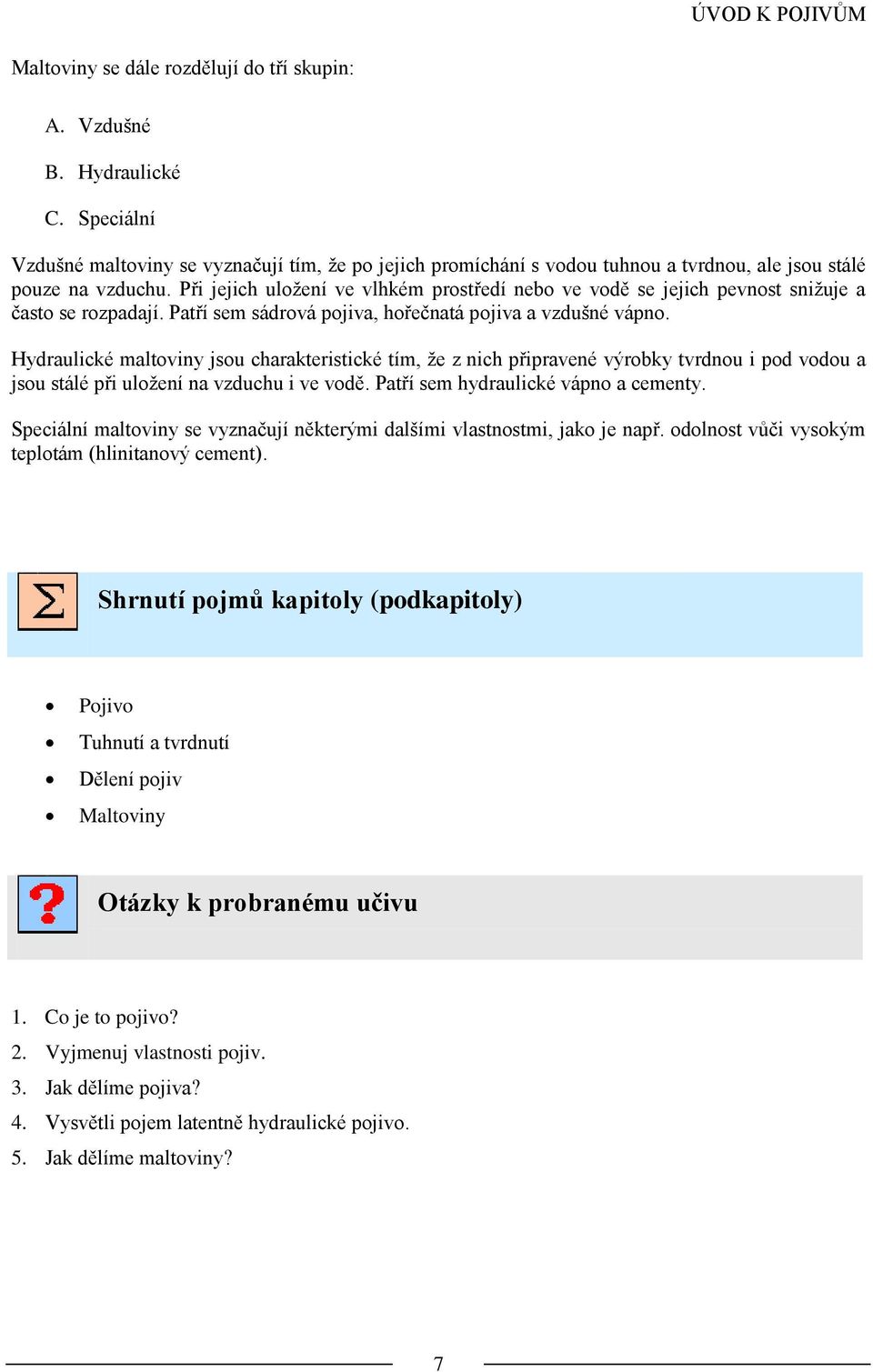 Při jejich uložení ve vlhkém prostředí nebo ve vodě se jejich pevnost snižuje a často se rozpadají. Patří sem sádrová pojiva, hořečnatá pojiva a vzdušné vápno.