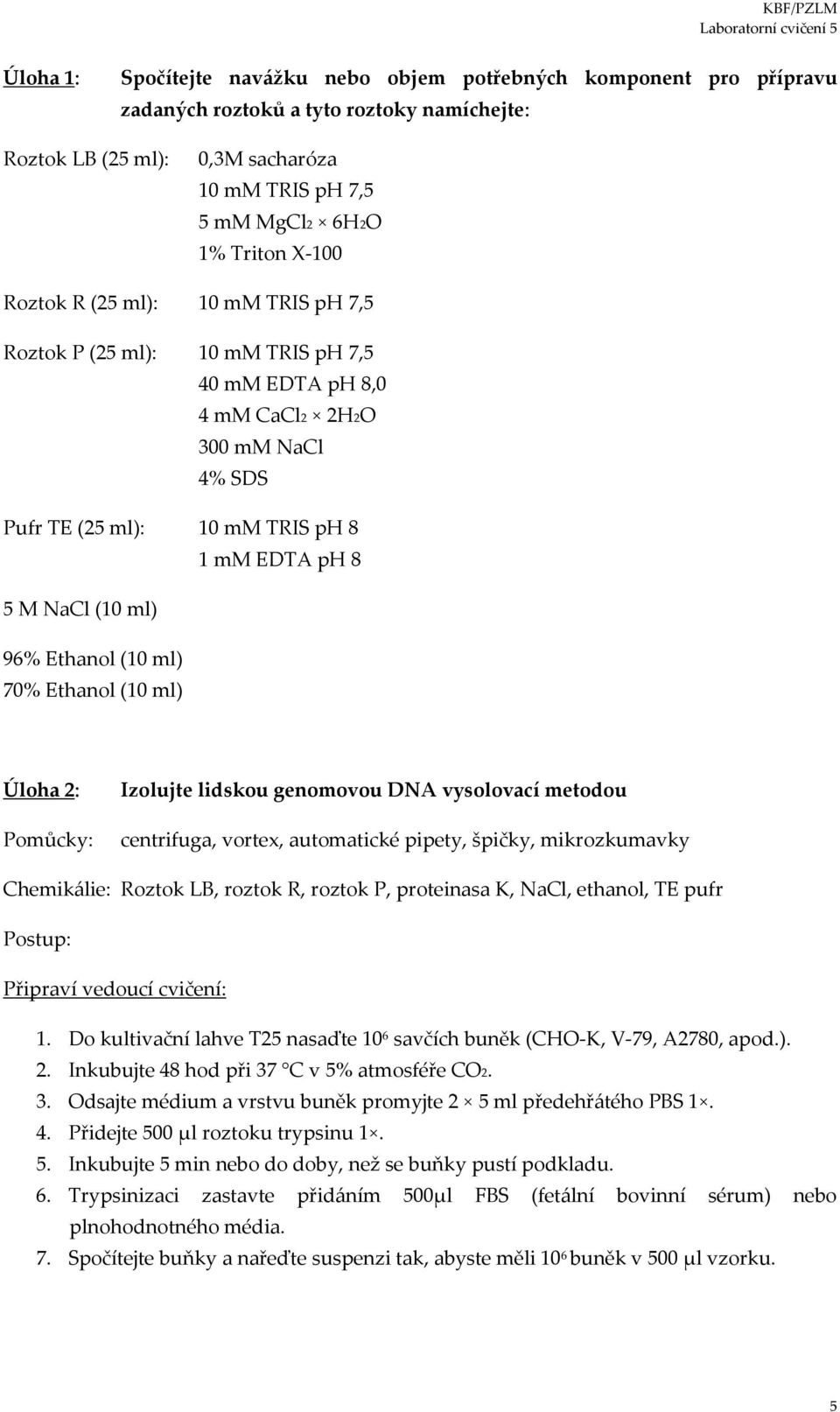 Ethanol (10 ml) 70% Ethanol (10 ml) Úloha 2: Pomůcky: Izolujte lidskou genomovou DNA vysolovací metodou centrifuga, vortex, automatické pipety, špičky, mikrozkumavky Chemikálie: Roztok LB, roztok R,