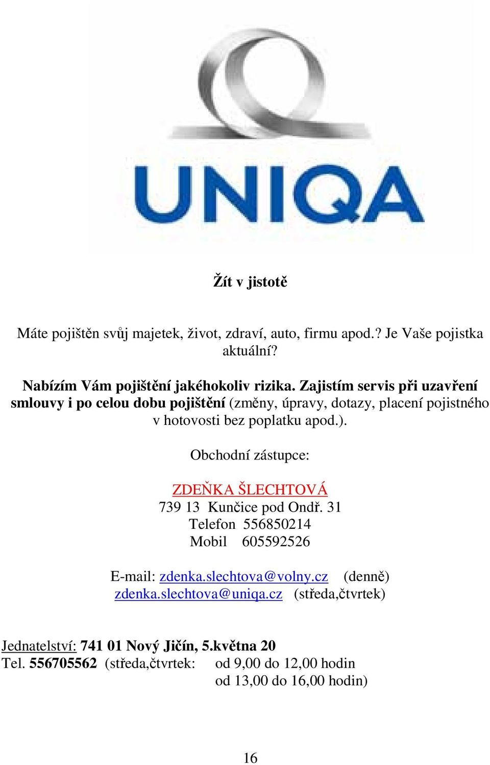 Obchodní zástupce: ZDEŇKA ŠLECHTOVÁ 739 13 Kunčice pod Ondř. 31 Telefon 556850214 Mobil 605592526 E-mail: zdenka.slechtova@volny.cz (denně) zdenka.