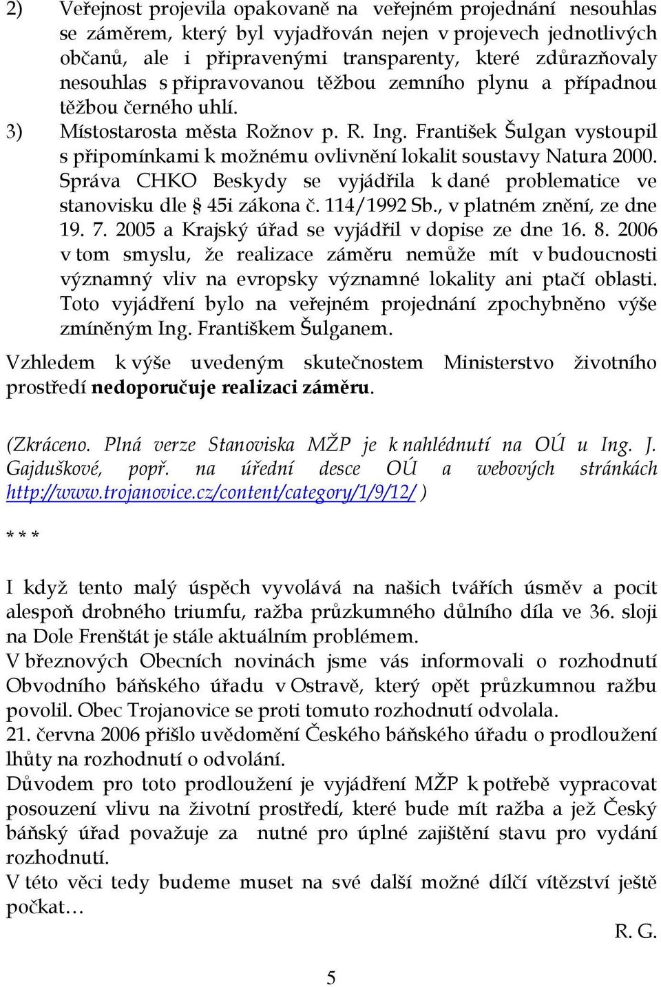 František Šulgan vystoupil s připomínkami k možnému ovlivnění lokalit soustavy Natura 2000. Správa CHKO Beskydy se vyjádřila k dané problematice ve stanovisku dle 45i zákona č. 114/1992 Sb.