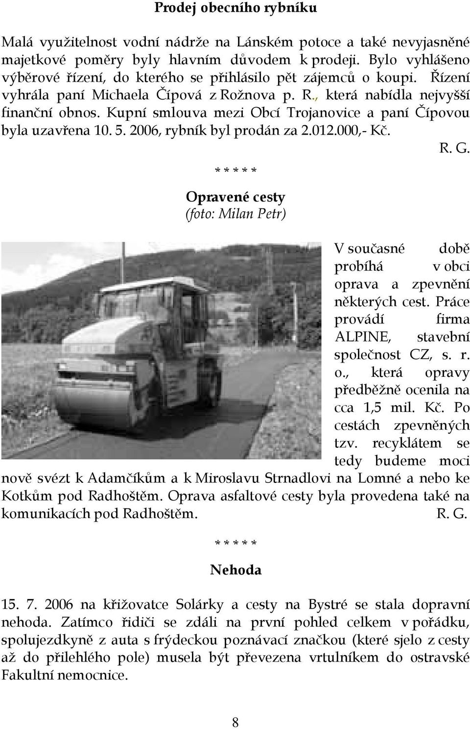 Kupní smlouva mezi Obcí Trojanovice a paní Čípovou byla uzavřena 10. 5. 2006, rybník byl prodán za 2.012.000,- Kč. R. G.