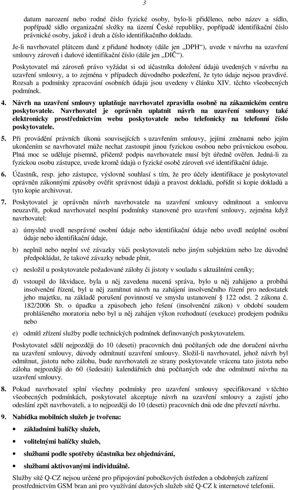 Poskytovatel má zároveň právo vyžádat si od účastníka doložení údajů uvedených v návrhu na uzavření smlouvy, a to zejména v případech důvodného podezření, že tyto údaje nejsou pravdivé.